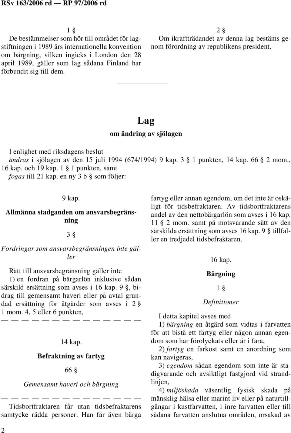 Lag om ändring av sjölagen I enlighet med riksdagens beslut ändras i sjölagen av den 15 juli 1994 (674/1994) 9 kap. 3 1 punkten, 14 kap. 66 2 mom., 16 kap. och 19 kap.