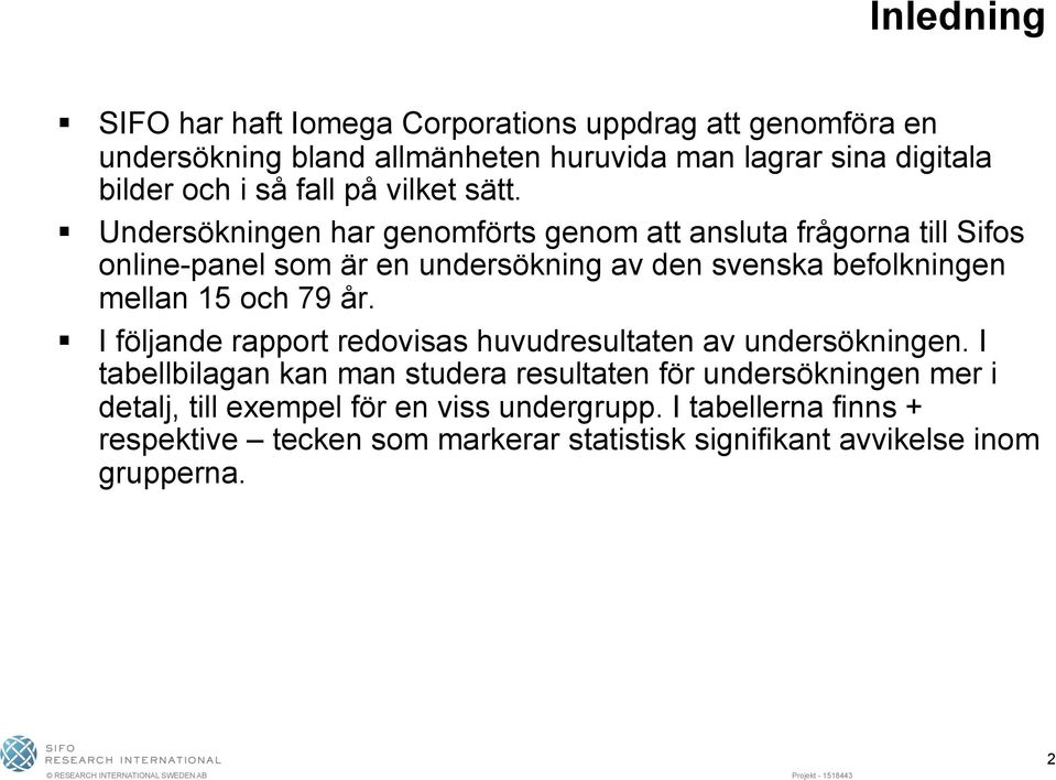 Undersökningen har genomförts genom att ansluta frågorna till Sifos online-panel som är en undersökning av den svenska befolkningen mellan 15 och 79