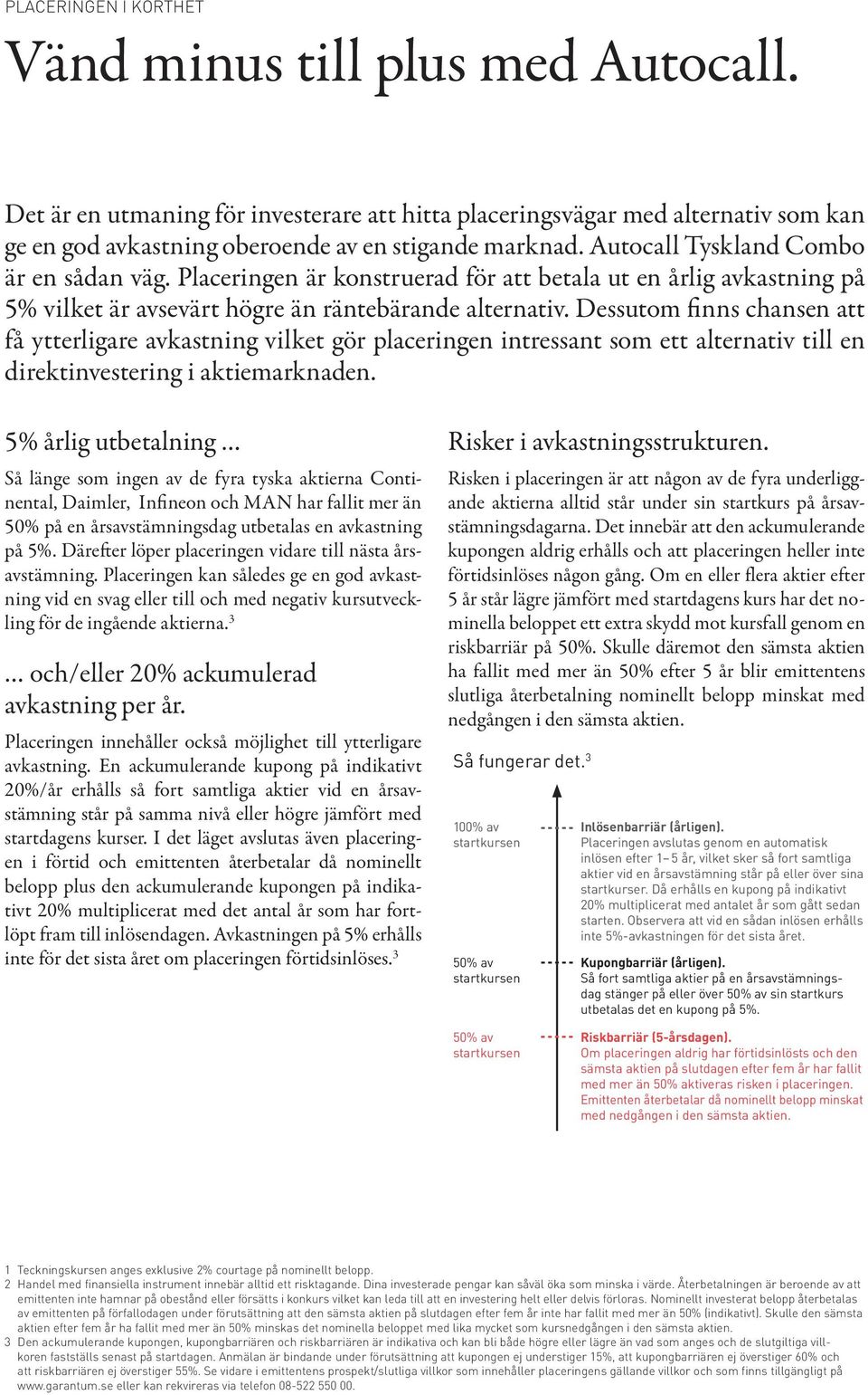 Dessutom finns chansen att få ytterligare avkastning vilket gör placeringen intressant som ett alternativ till en direktinvestering i aktiemarknaden.