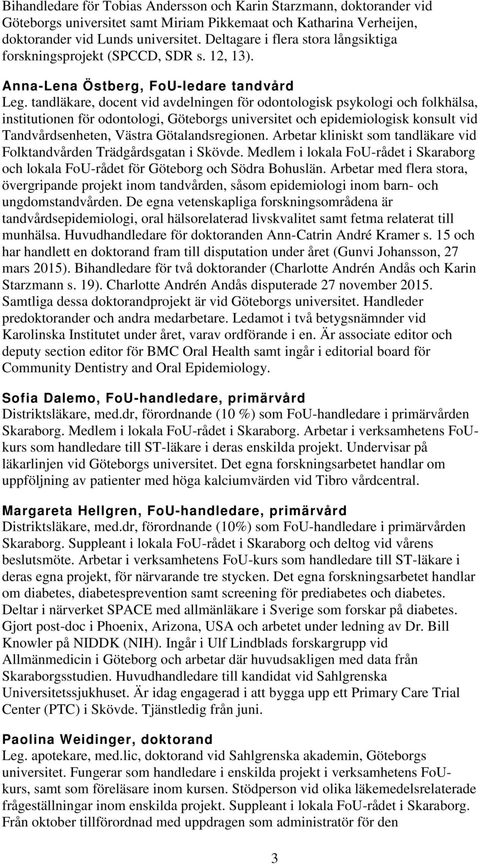 tandläkare, docent vid avdelningen för odontologisk psykologi och folkhälsa, institutionen för odontologi, Göteborgs universitet och epidemiologisk konsult vid Tandvårdsenheten, Västra