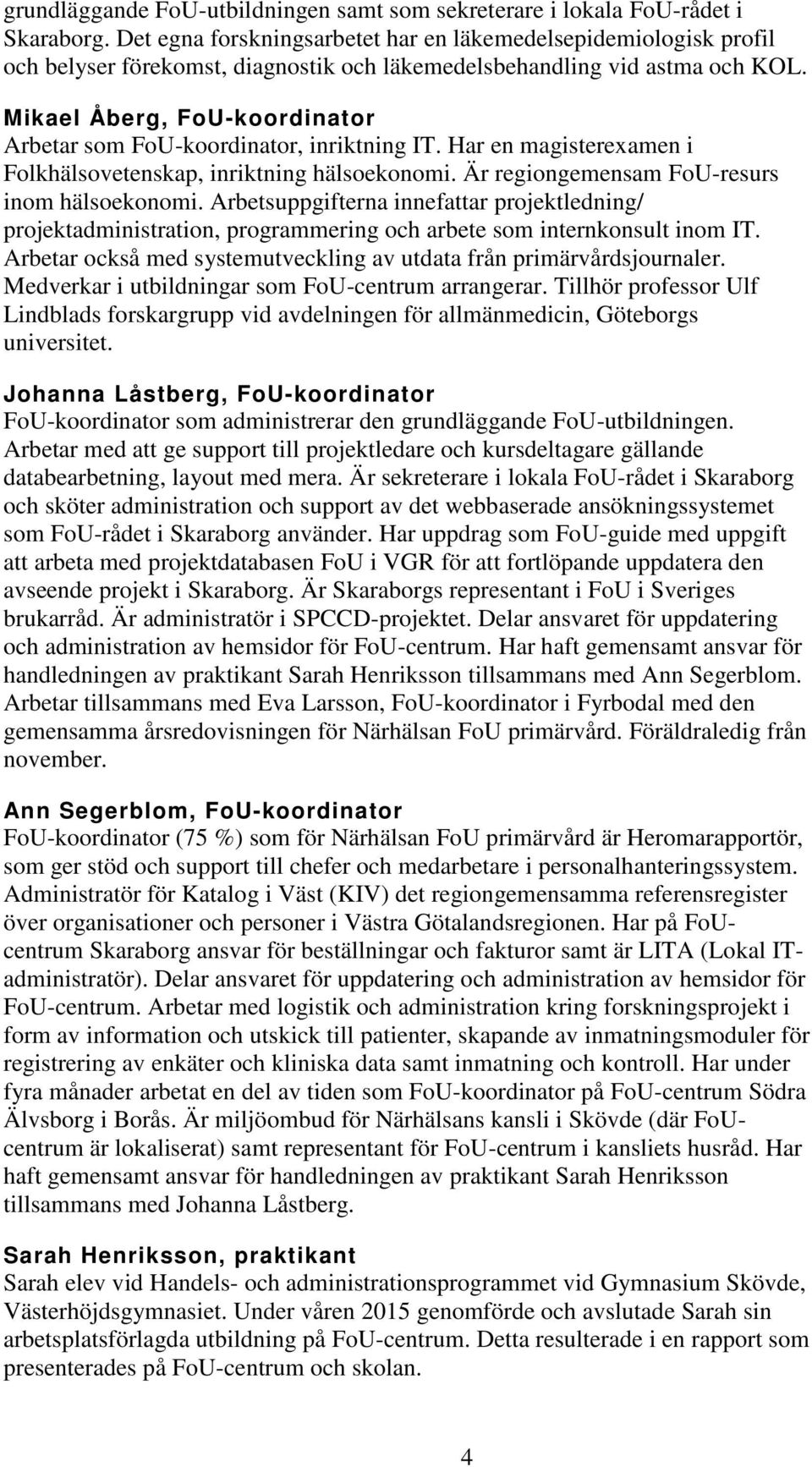 Mikael Åberg, FoU-koordinator Arbetar som FoU-koordinator, inriktning IT. Har en magisterexamen i Folkhälsovetenskap, inriktning hälsoekonomi. Är regiongemensam FoU-resurs inom hälsoekonomi.