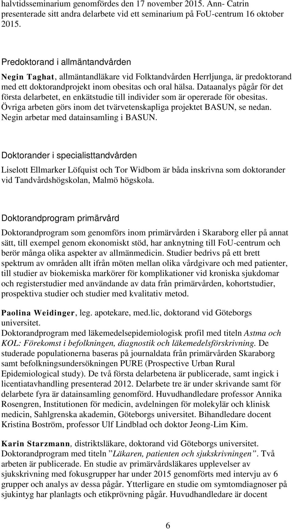 Dataanalys pågår för det första delarbetet, en enkätstudie till individer som är opererade för obesitas. Övriga arbeten görs inom det tvärvetenskapliga projektet BASUN, se nedan.