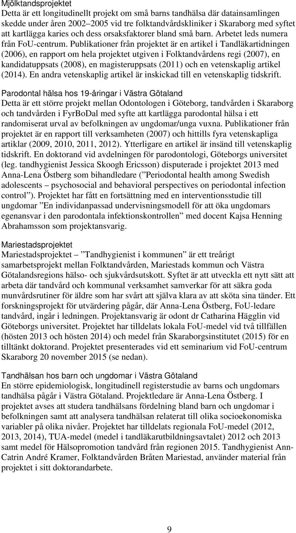 Publikationer från projektet är en artikel i Tandläkartidningen (2006), en rapport om hela projektet utgiven i Folktandvårdens regi (2007), en kandidatuppsats (2008), en magisteruppsats (2011) och en