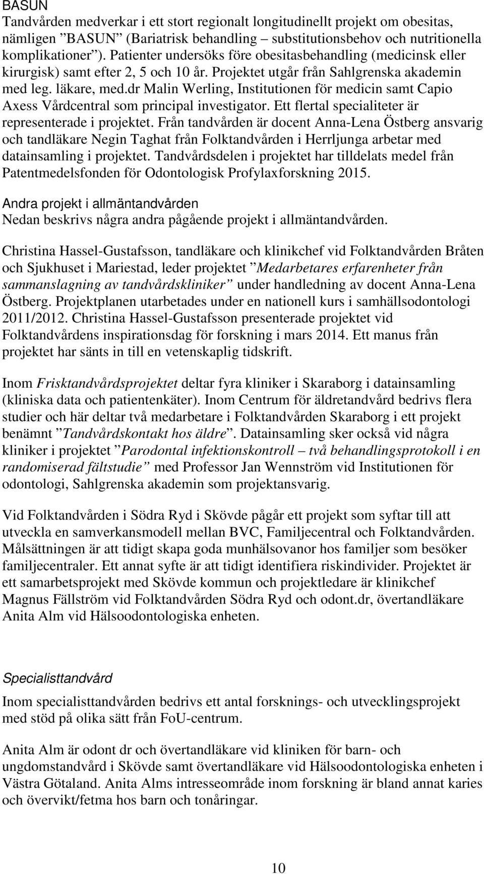 dr Malin Werling, Institutionen för medicin samt Capio Axess Vårdcentral som principal investigator. Ett flertal specialiteter är representerade i projektet.