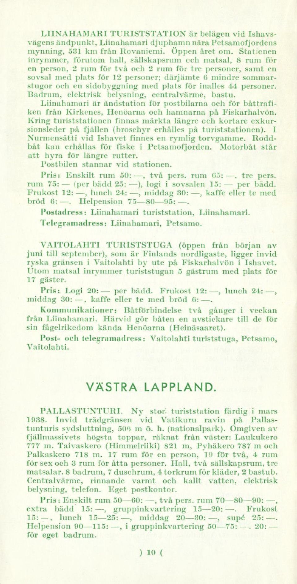 sidobyggning med plats för inalles 44 soner. Badrum, elektrisk belysning, centralvärme, bastu.