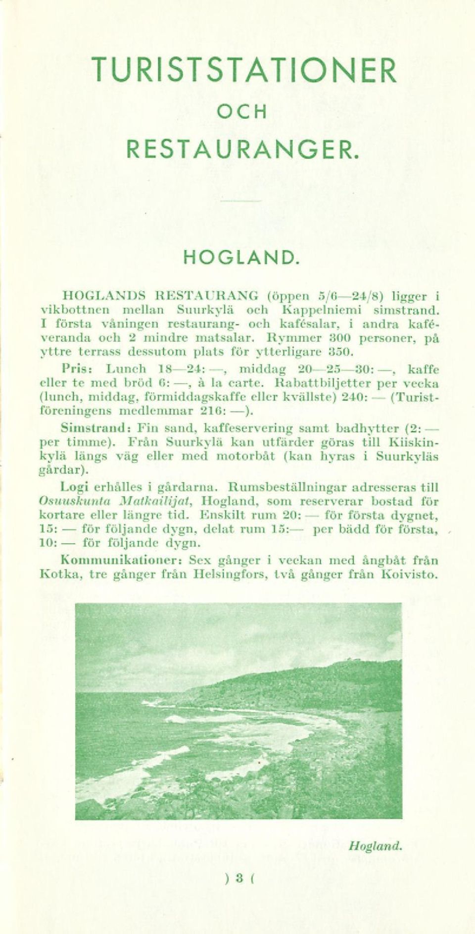 Pris: Lunch 1824:, middag 202530:, kaffe eller te med bröd 6:, å la carte. Rabattbiljetter vecka (lunch, middag, förmiddagskaffe eller kvällste) 240: (Turistföreningens medlemmar 216: ).