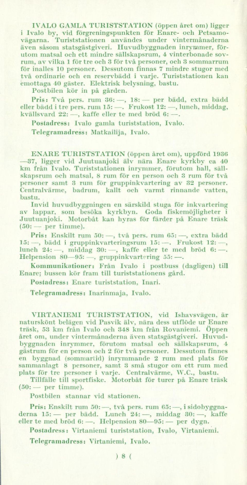 Huvudbyggnaden inrymmer, förutom matsal och ett mindre sällskapsrum, 4 vinterbonade sovrum, av vilka 1 för tre och 3 för två soner, och 3 sommarrum för inalles 10 soner.