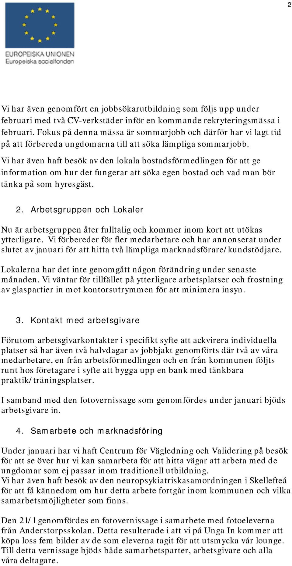 Vi har även haft besök av den lokala bostadsförmedlingen för att ge information om hur det fungerar att söka egen bostad och vad man bör tänka på som hyresgäst. 2.