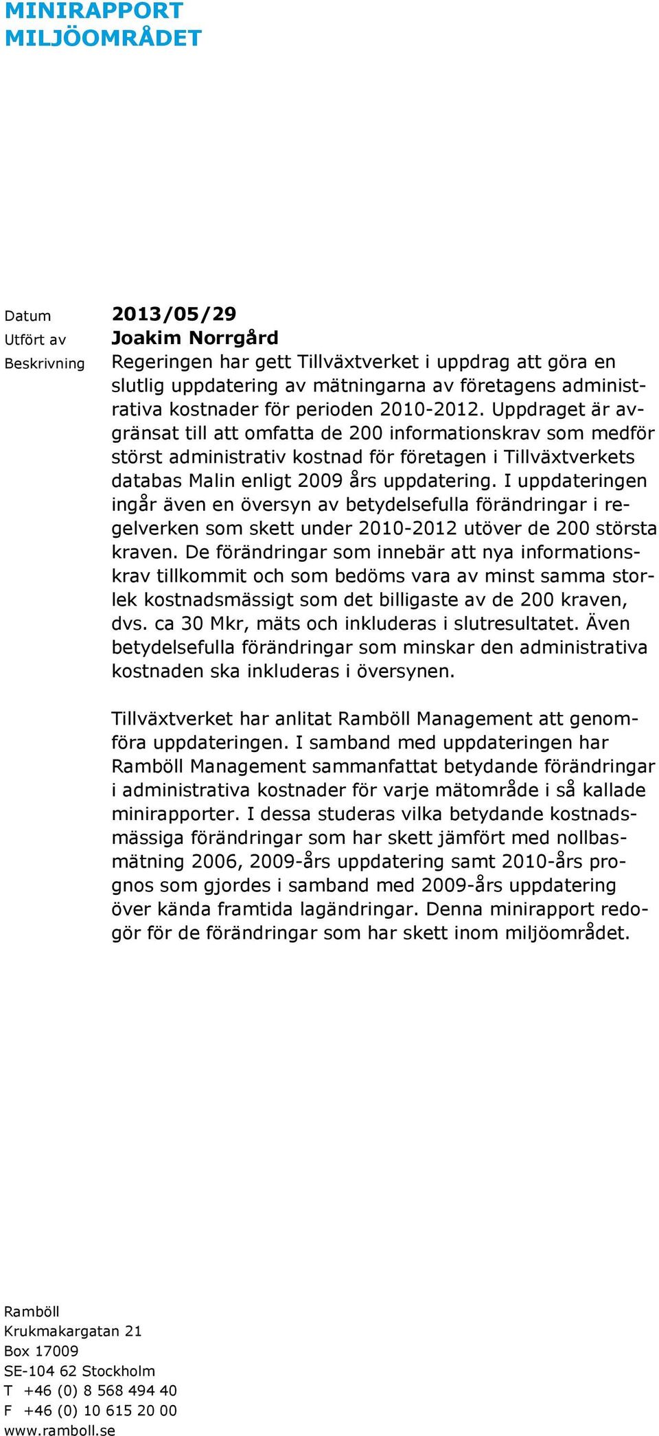 Uppdraget är avgränsat till att omfatta de 200 informationskrav som medför störst administrativ kostnad för företagen i Tillväxtverkets databas Malin enligt 2009 års uppdatering.