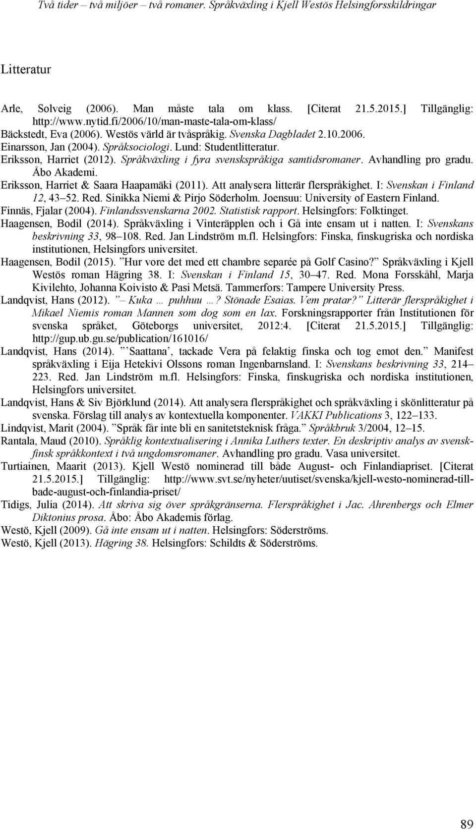 Eriksson, Harriet (2012). Språkväxling i fyra svenskspråkiga samtidsromaner. Avhandling pro gradu. Åbo Akademi. Eriksson, Harriet & Saara Haapamäki (2011). Att analysera litterär flerspråkighet.