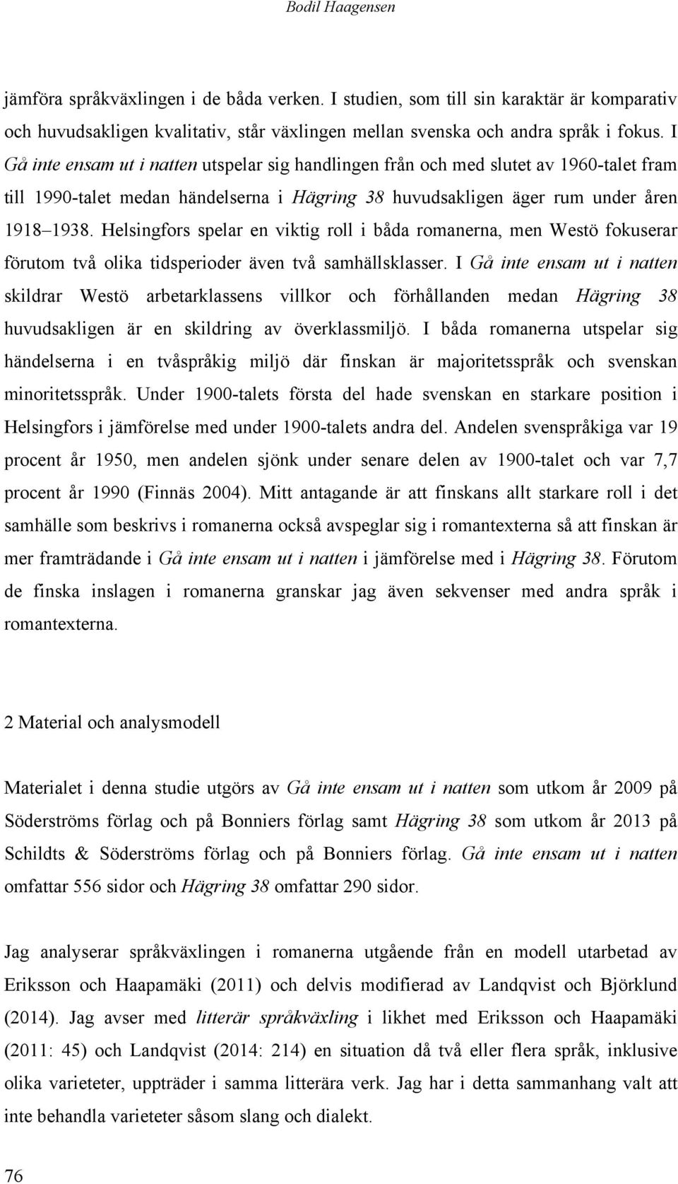 Helsingfors spelar en viktig roll i båda romanerna, men Westö fokuserar förutom två olika tidsperioder även två samhällsklasser.