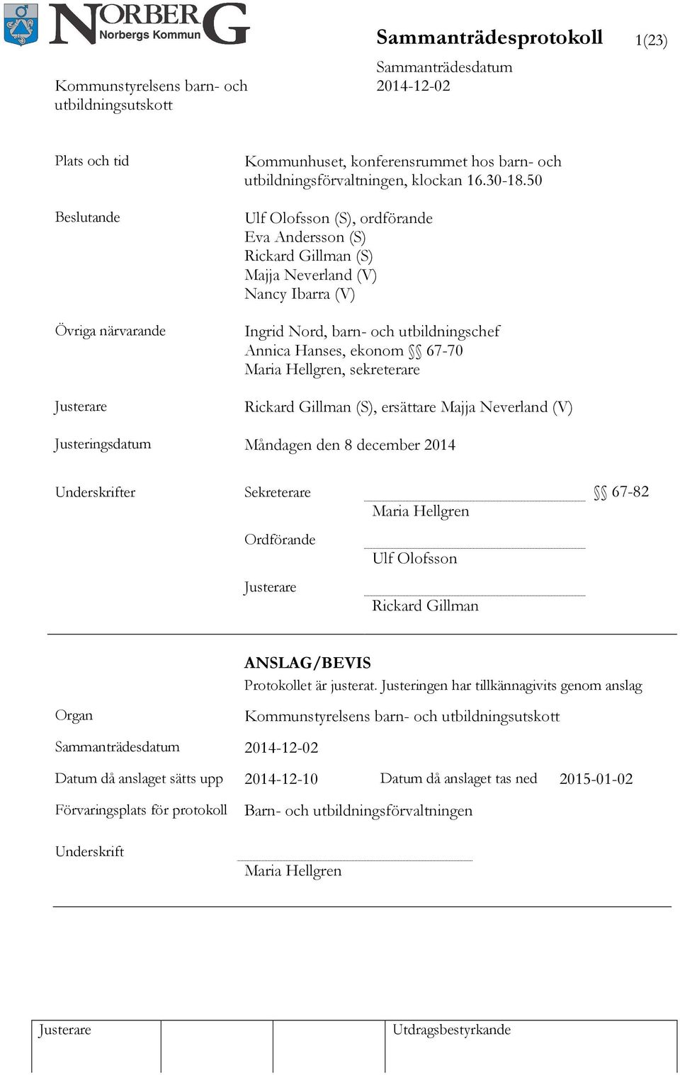 sekreterare Rickard Gillman (S), ersättare Majja Neverland (V) Justeringsdatum Måndagen den 8 december 2014 Underskrifter Sekreterare 67-82 Maria Hellgren Ordförande Ulf Olofsson Rickard Gillman