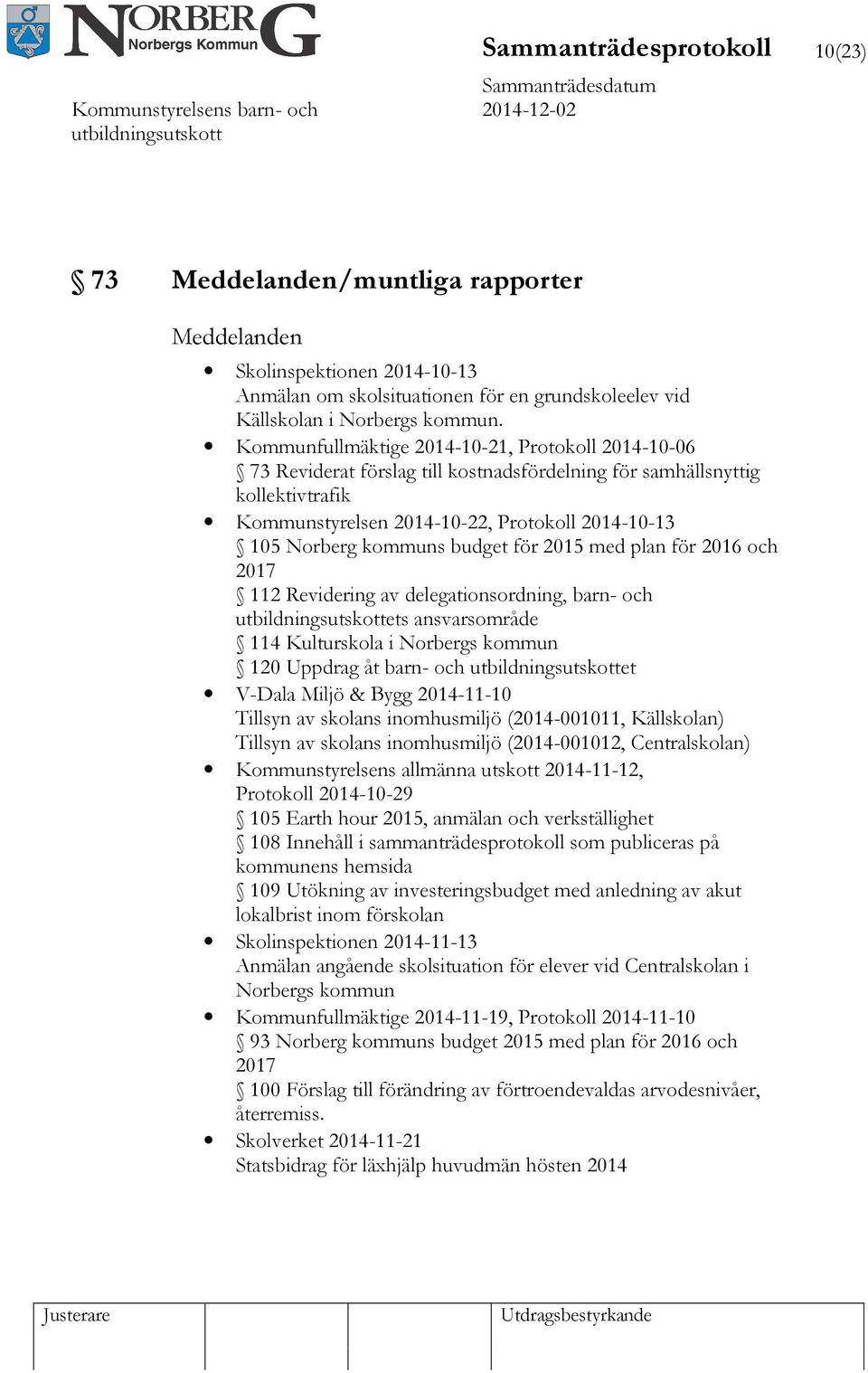 budget för 2015 med plan för 2016 och 2017 112 Revidering av delegationsordning, barn- och ets ansvarsområde 114 Kulturskola i Norbergs kommun 120 Uppdrag åt barn- och et V-Dala Miljö & Bygg