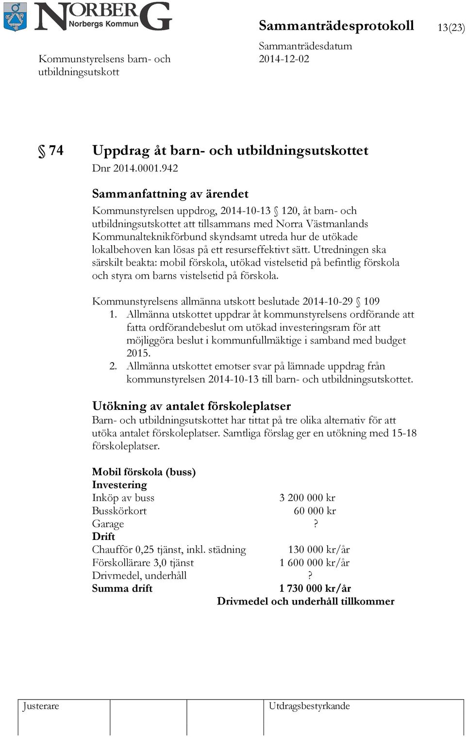 sätt. Utredningen ska särskilt beakta: mobil förskola, utökad vistelsetid på befintlig förskola och styra om barns vistelsetid på förskola.