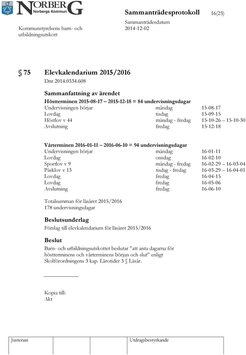 Vårterminen 2016-01-11 2016-06-10 = 94 undervisningsdagar Undervisningen börjar måndag 16-01-11 Lovdag onsdag 16-02-10 Sportlov v 9 måndag - fredag 16-02-29 16-03-04 Påsklov v 13 tisdag - fredag