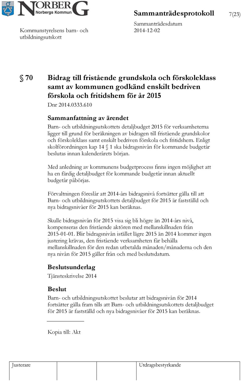 Enligt skolförordningen kap 14 1 ska bidragsnivån för kommande budgetår beslutas innan kalenderårets början.