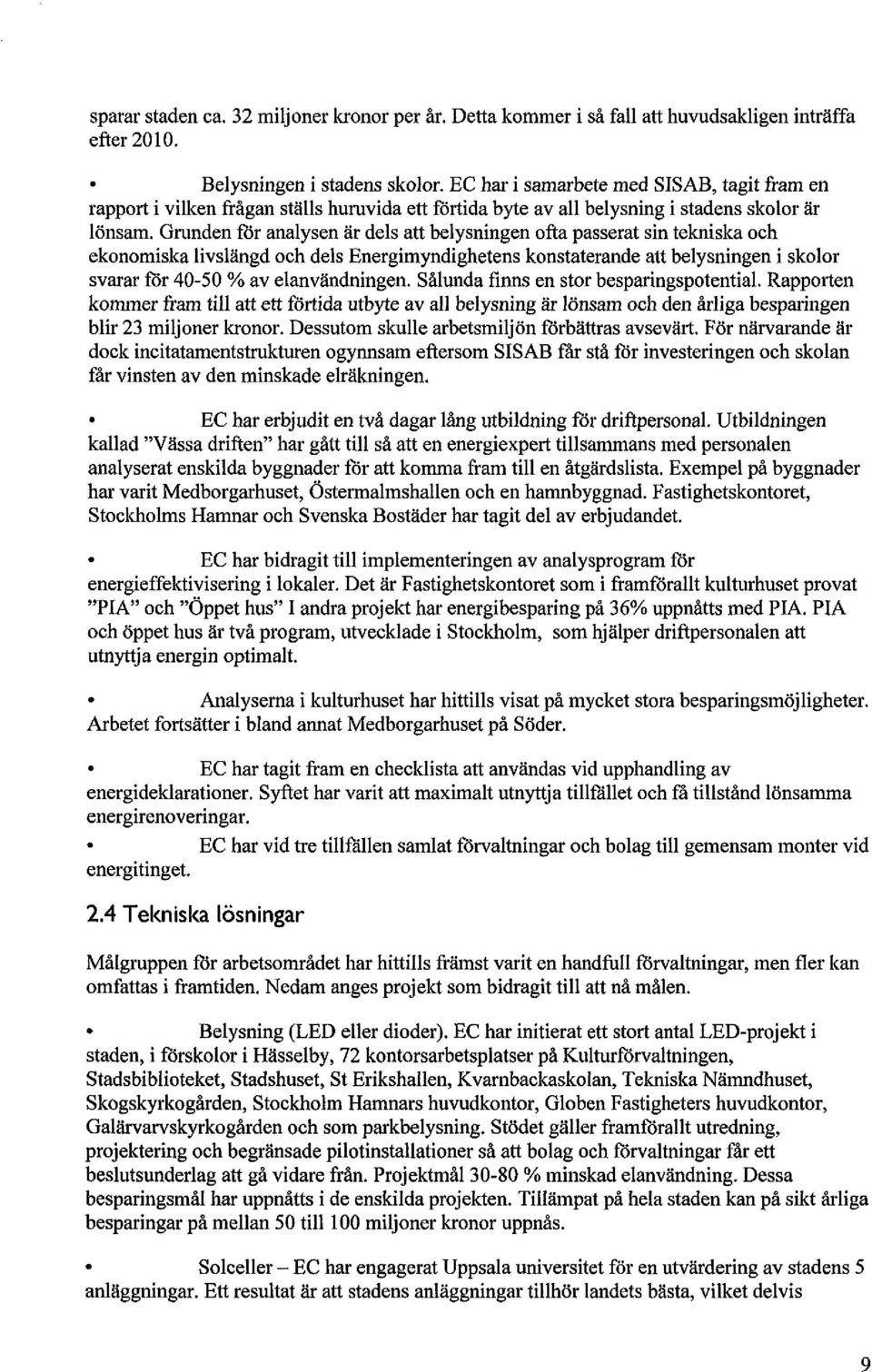 Grunden för analysen är dels att belysningen ofta passerat sin tekniska och ekonomiska livslängd och dels Energimyndighetens konstaterande att belysningen i skolor svarar för 40-50 % av