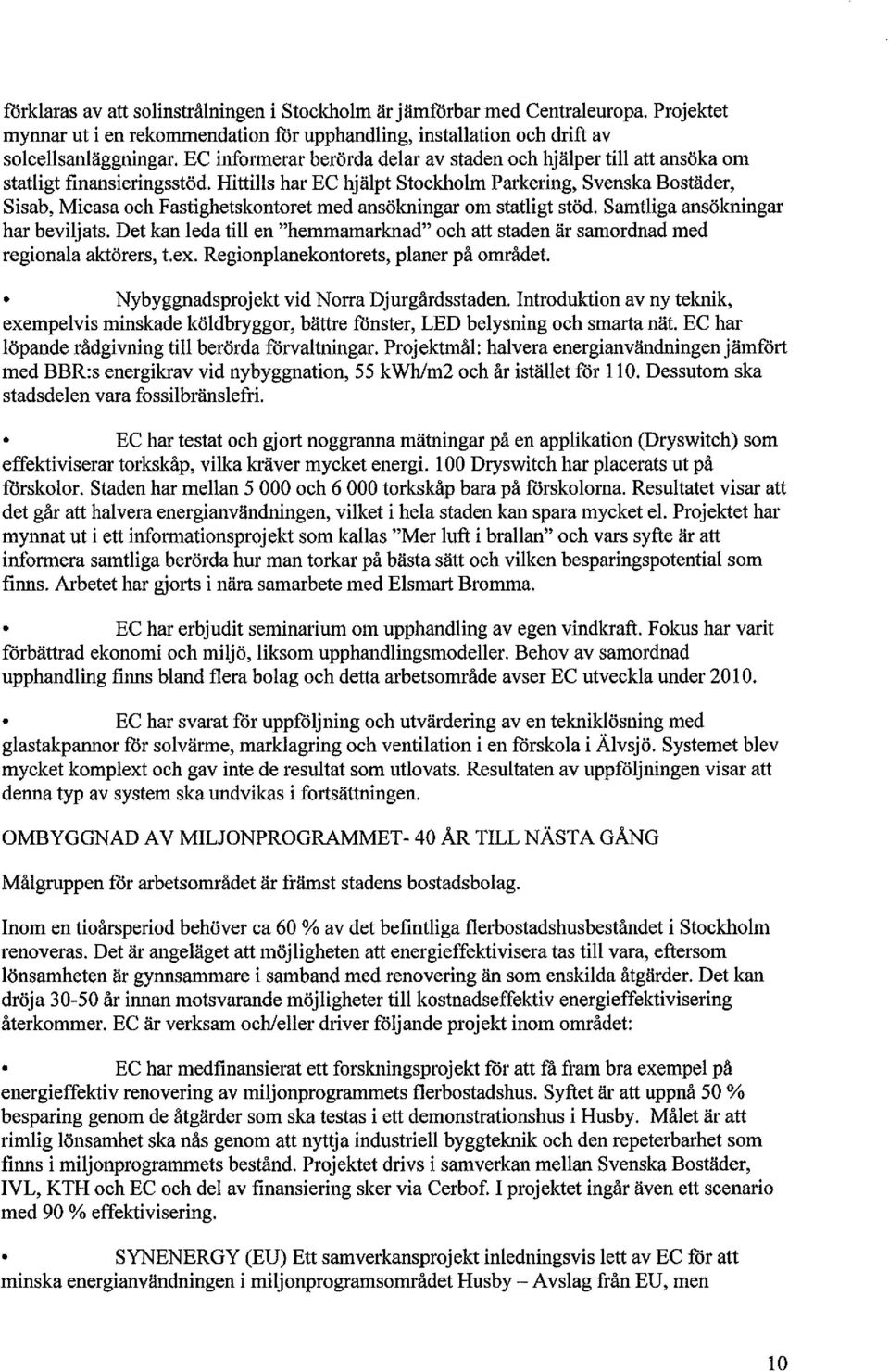 Hittills har EC hjälpt Stoclcholm Parkering, Svenska Bostäder, Sisab, Micasa och Fastighetskontoret med ansökningar om statligt stöd. Samtliga ansökningar har beviljats.