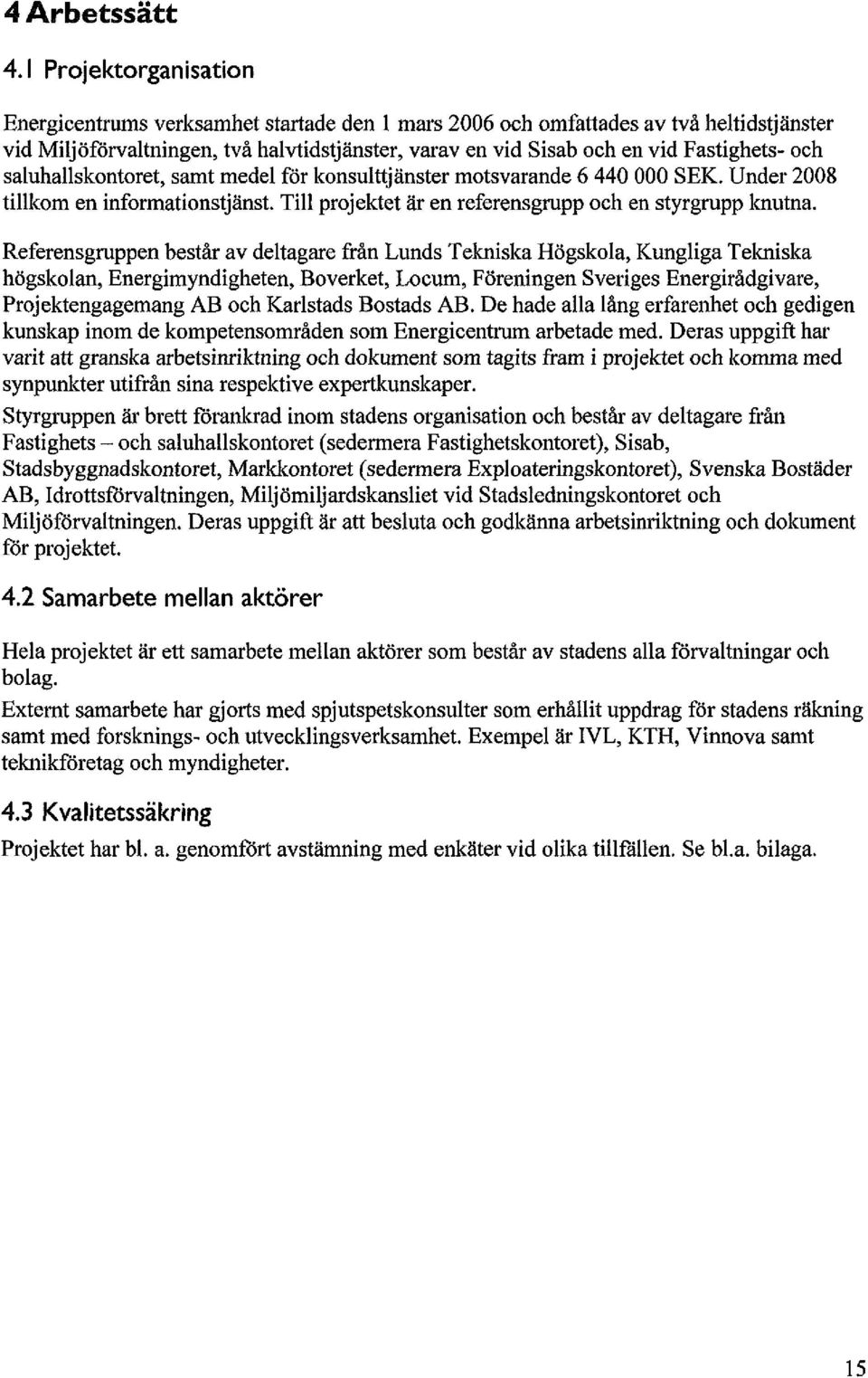 och saluhallslcontoret, samt medel för konsulttjänster motsvarande 6 440 000 SEK. Under 2008 tillkom en informationstjänst. Till projektet är en referensgrupp och en styrgrupp knutna.