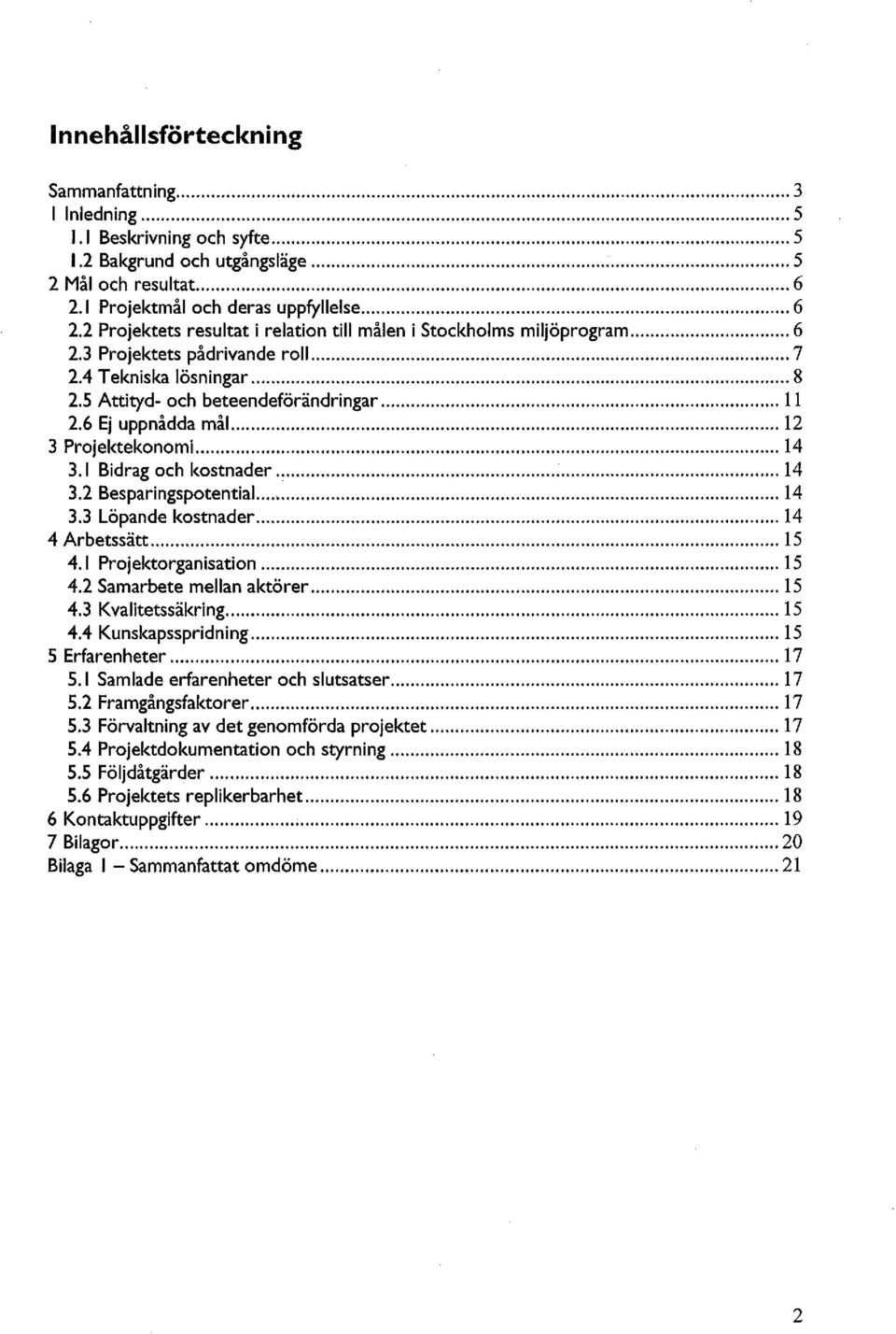 6 Ej uppnådda mål 12 3 Projektekonomi 14 3.1 Bidrag och kostnader 14 3.2 Besparingspotential... 14 3.3 Löpande kostnader 14 4 Arbetssätt 15 4.1 Projektorganisation 15 4.