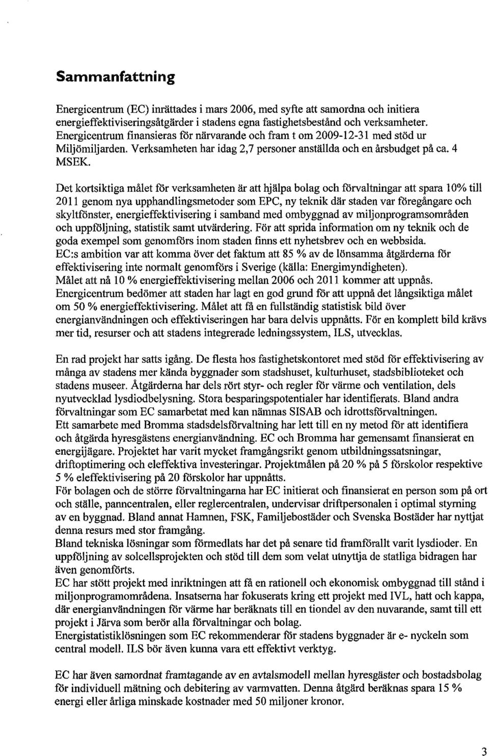 Det kortsiktiga målet för verksamheten är att hjälpa bolag och förvaltningar att spara 10% till 2011 genom nya upphandlingsmetoder som EPC, ny teknik där staden var föregångare och skyltfönster,