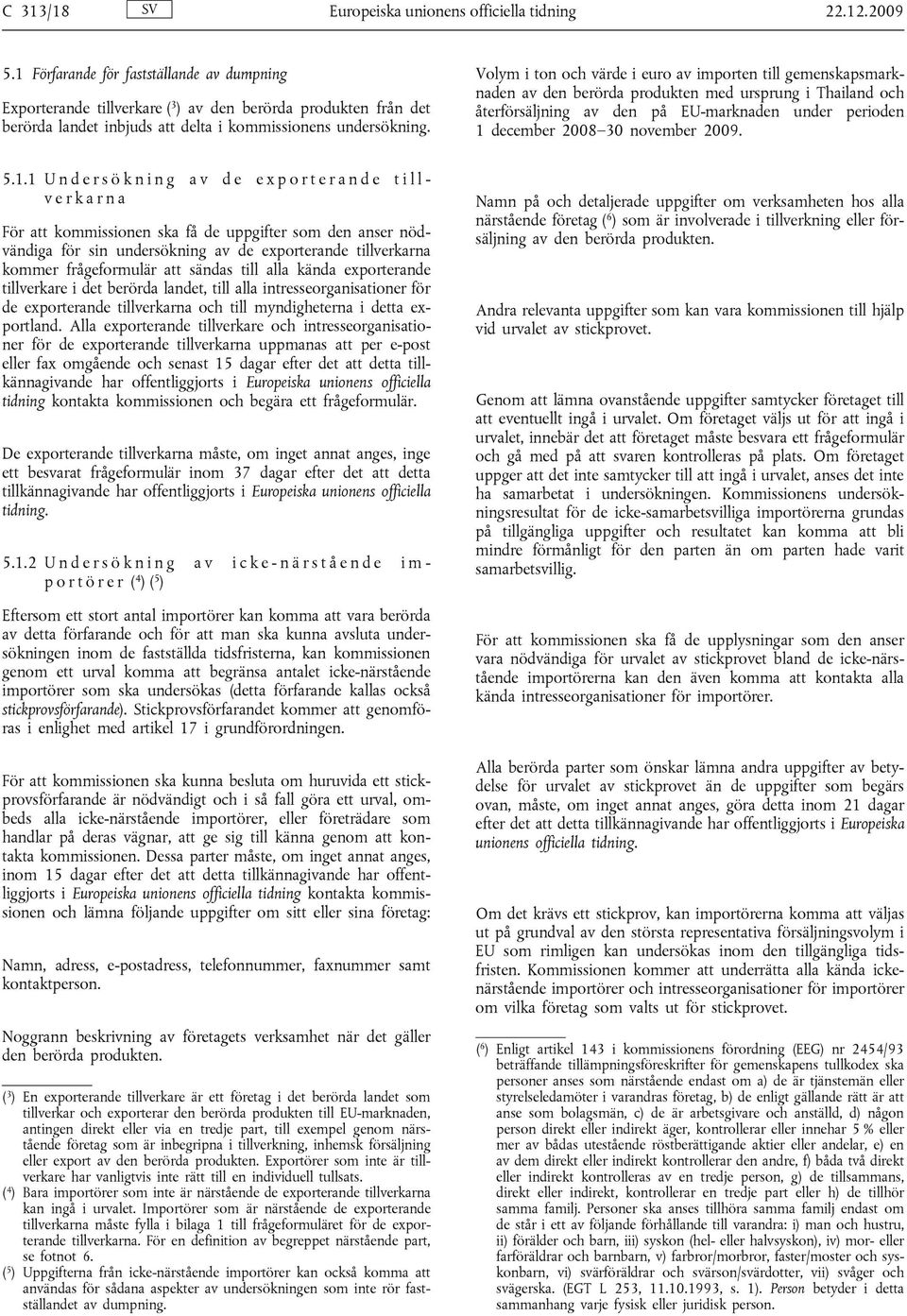 Volym i ton och värde i euro av importen till gemenskapsmarknaden av den berörda produkten med ursprung i Thailand och återförsäljning av den på EU-marknaden under perioden 1 december 2008 30