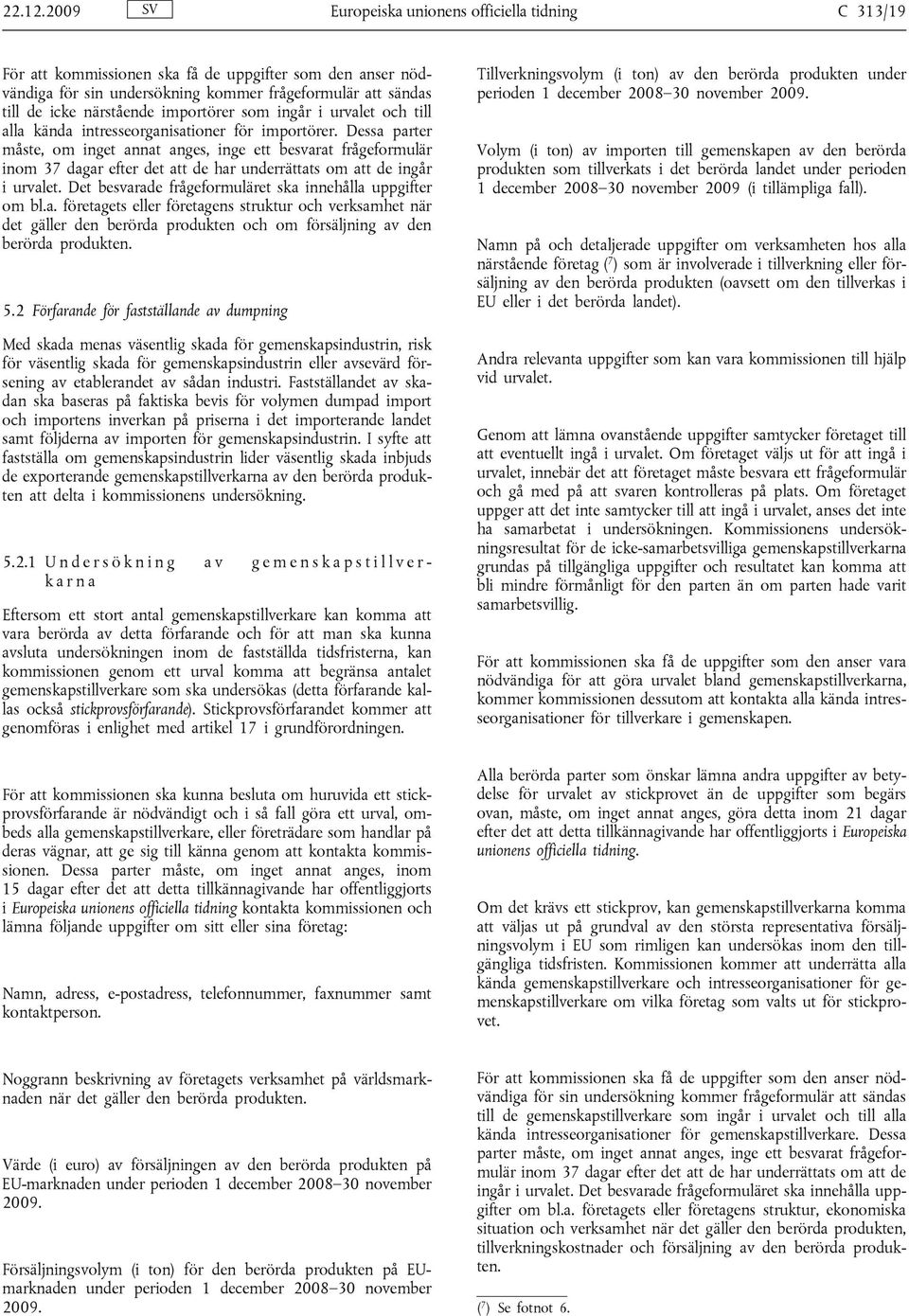 intresseorganisationer för importörer. Dessa parter måste, om inget annat anges, inge ett besvarat frågeformulär inom 37 dagar efter det att de har underrättats om att de ingår i urvalet.