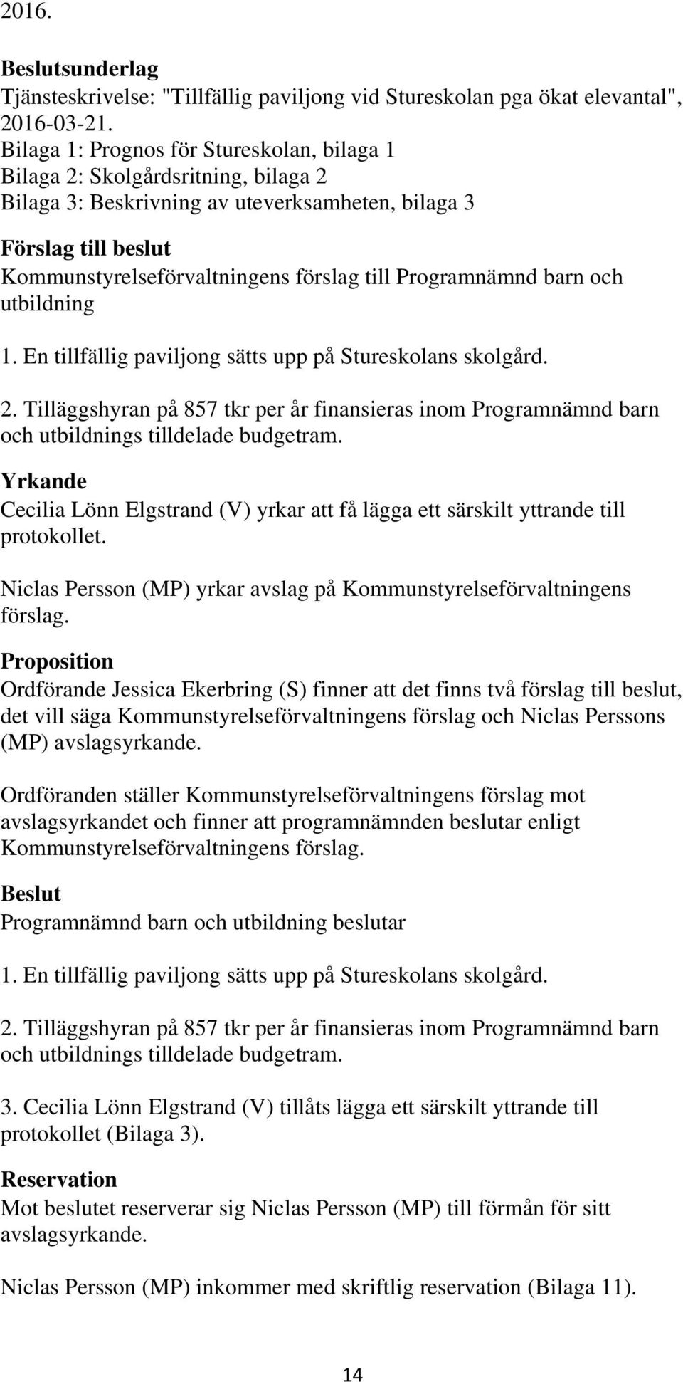 En tillfällig paviljong sätts upp på Stureskolans skolgård. 2. Tilläggshyran på 857 tkr per år finansieras inom Programnämnd barn och s tilldelade budgetram.