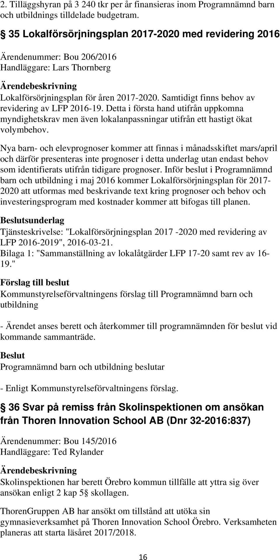 Samtidigt finns behov av revidering av LFP 2016-19. Detta i första hand utifrån uppkomna myndighetskrav men även lokalanpassningar utifrån ett hastigt ökat volymbehov.