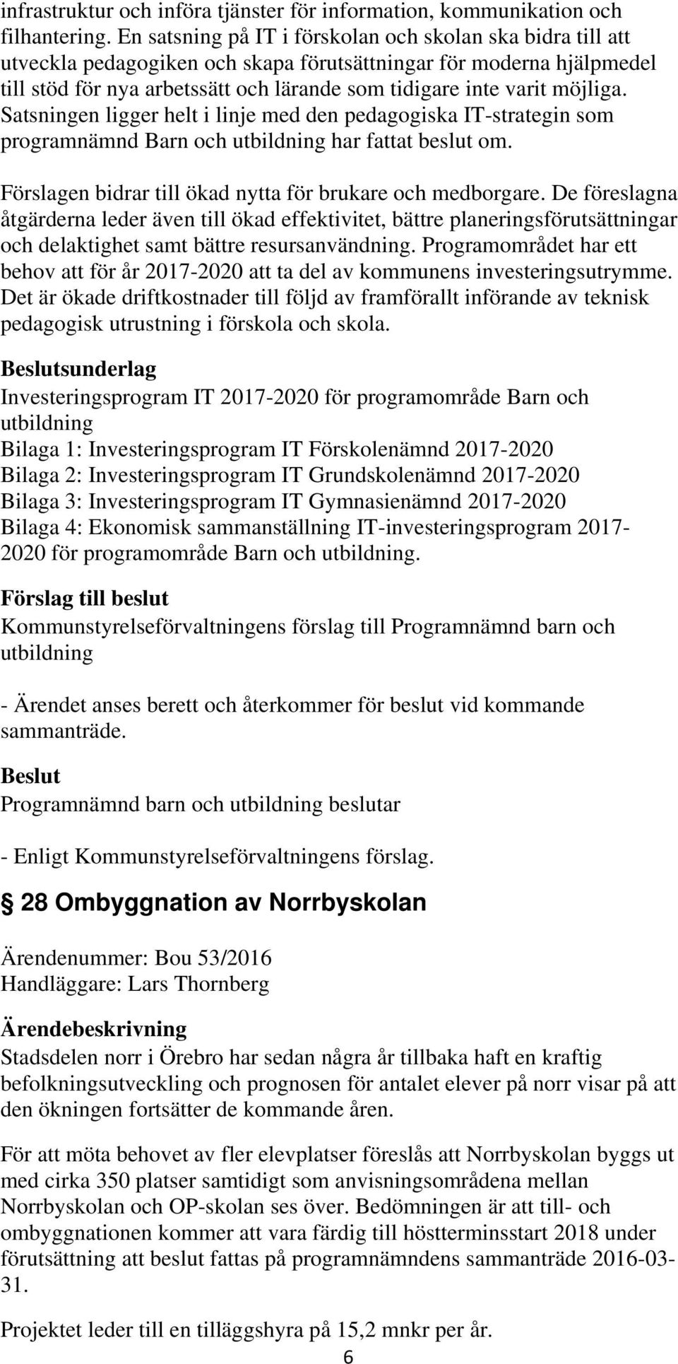 möjliga. Satsningen ligger helt i linje med den pedagogiska IT-strategin som programnämnd Barn och har fattat beslut om. Förslagen bidrar till ökad nytta för brukare och medborgare.