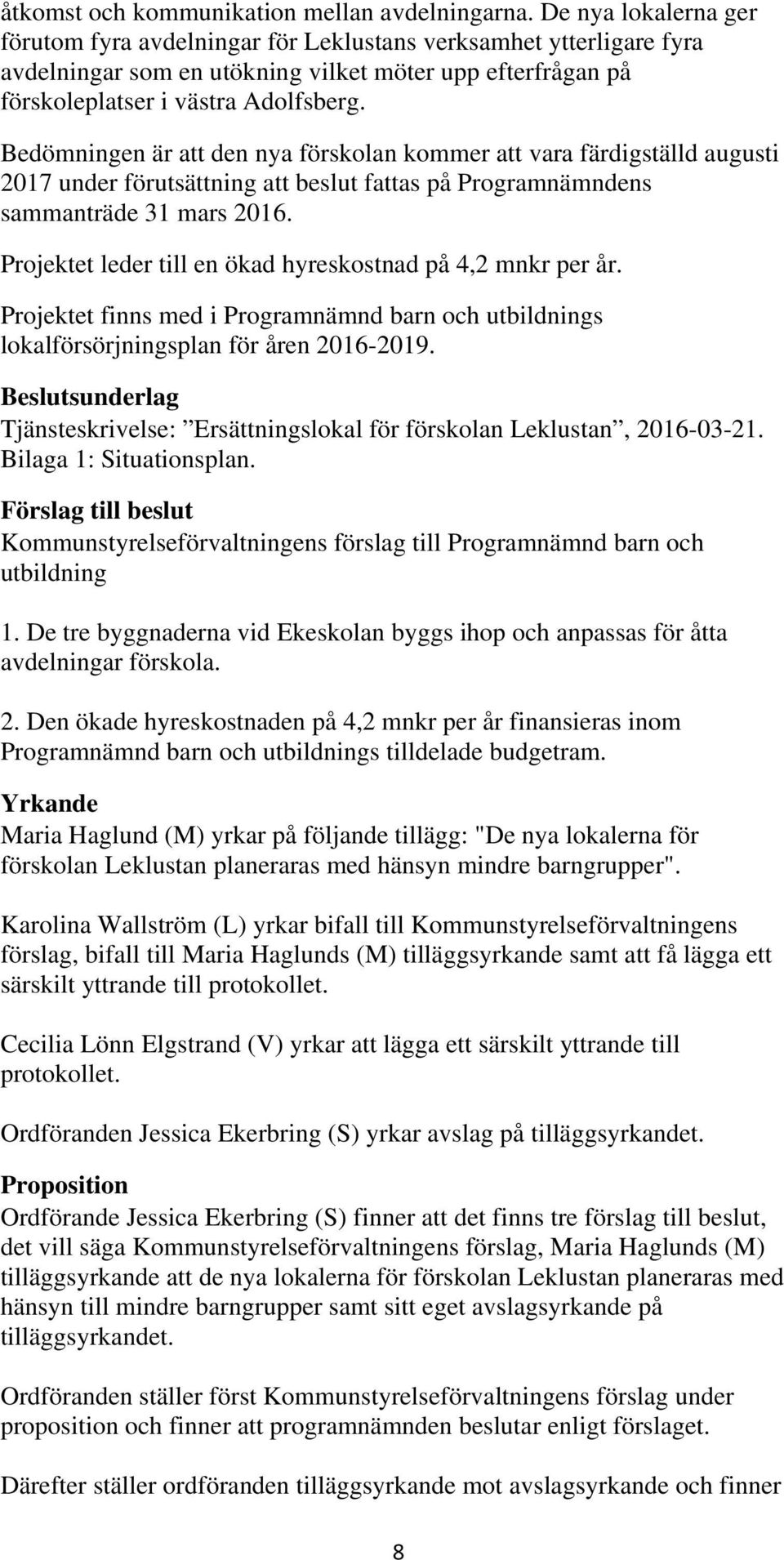 Bedömningen är att den nya förskolan kommer att vara färdigställd augusti 2017 under förutsättning att beslut fattas på Programnämndens sammanträde 31 mars 2016.