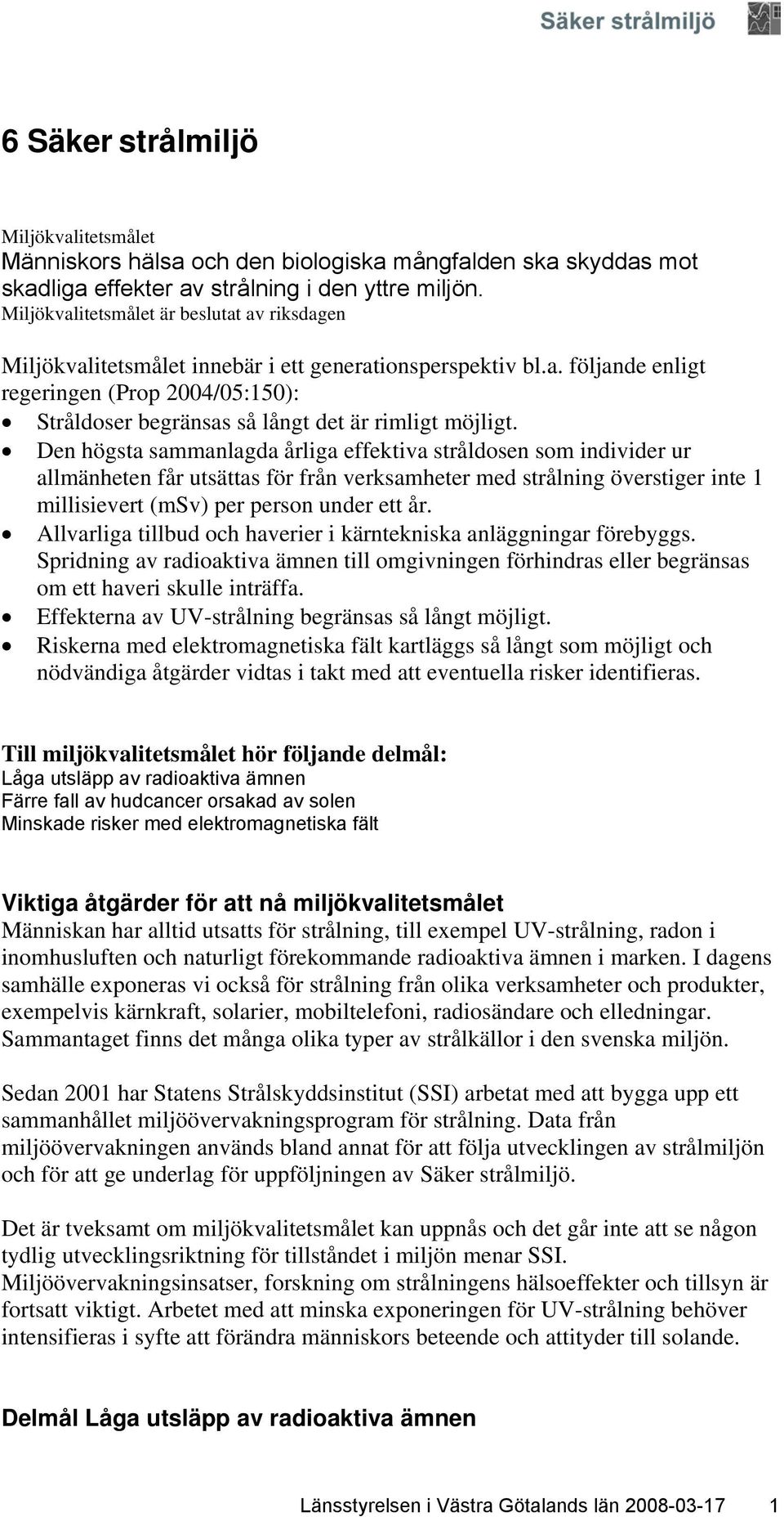 Den högsta sammanlagda årliga effektiva stråldosen som individer ur allmänheten får utsättas för från verksamheter med strålning överstiger inte 1 millisievert (msv) per person under ett år.