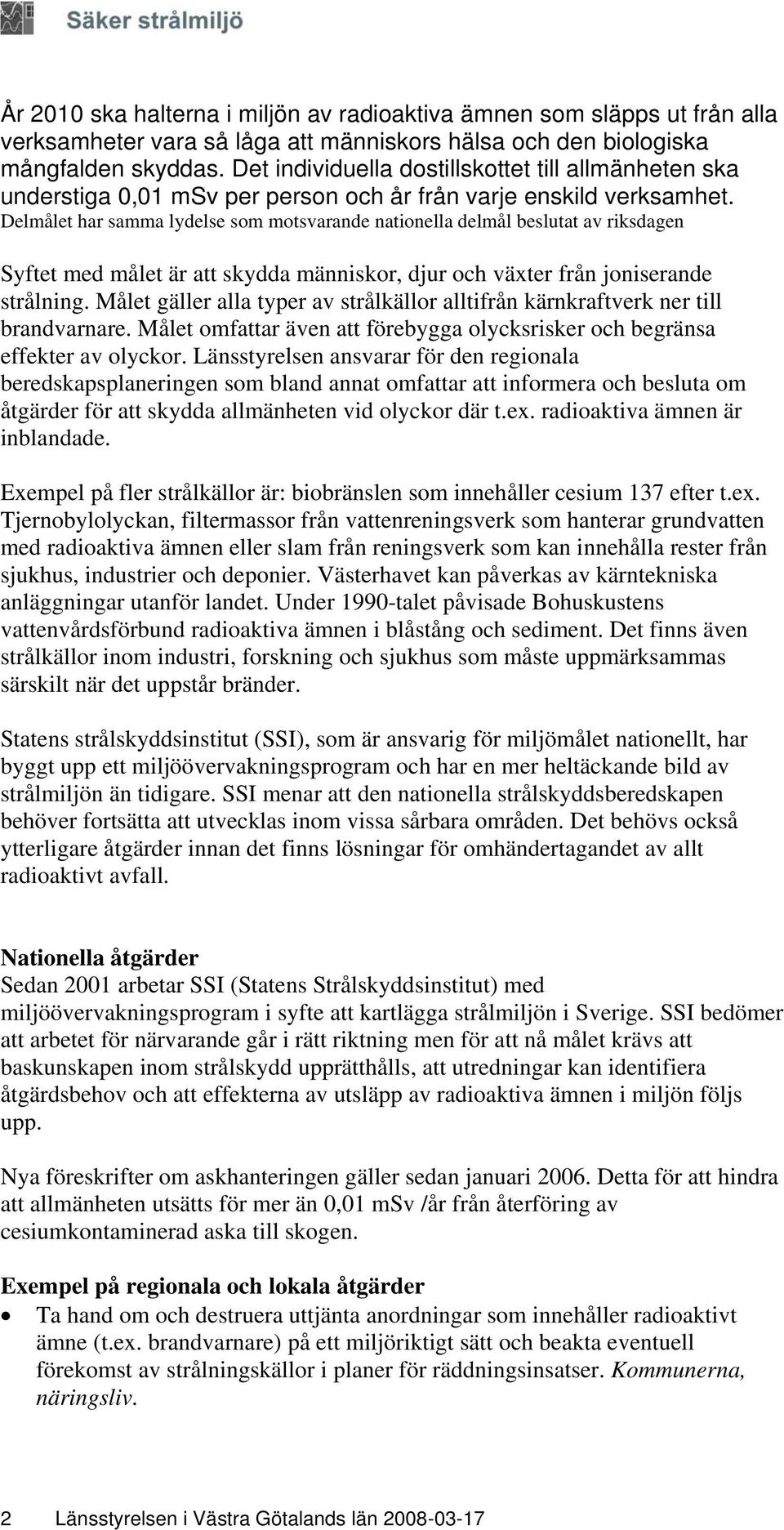 Delmålet har samma lydelse som motsvarande nationella delmål beslutat av riksdagen Syftet med målet är att skydda människor, djur och växter från joniserande strålning.