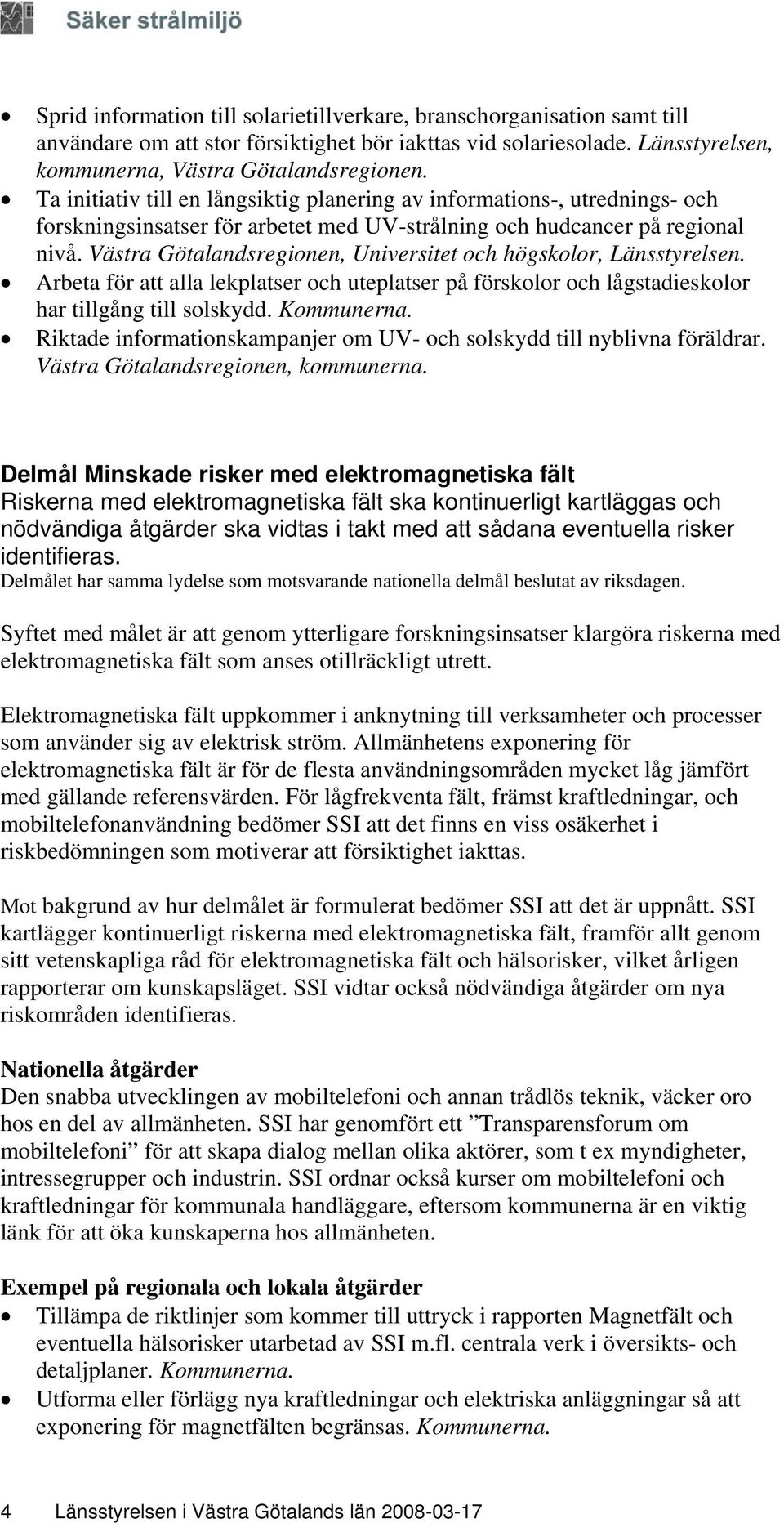 Västra Götalandsregionen, Universitet och högskolor, Länsstyrelsen. Arbeta för att alla lekplatser och uteplatser på förskolor och lågstadieskolor har tillgång till solskydd. Kommunerna.