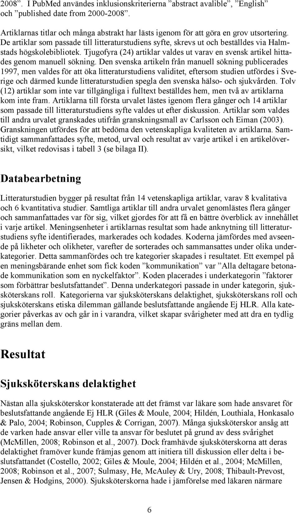 Tjugofyra (24) artiklar valdes ut varav en svensk artikel hittades genom manuell sökning.