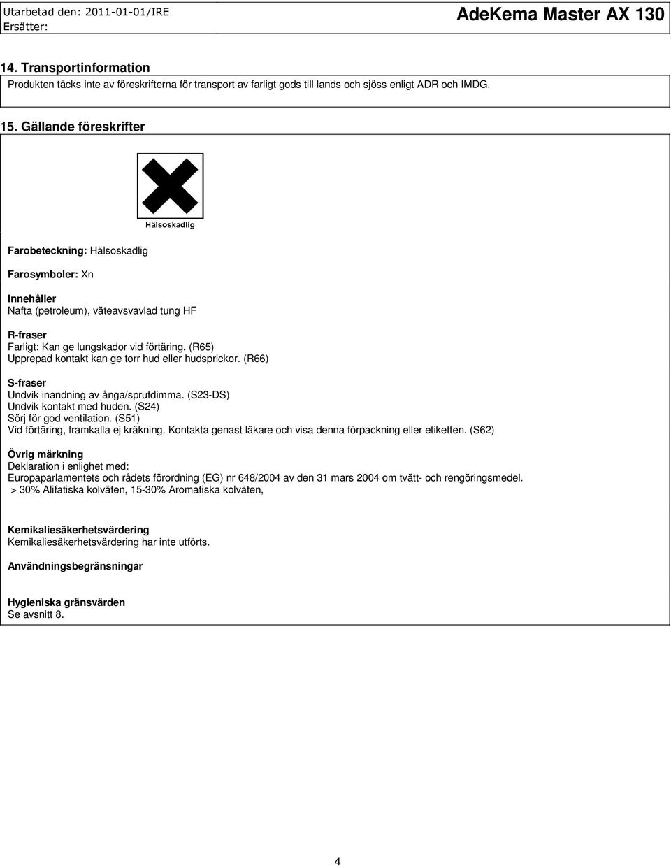 (R66) S-fraser Undvik inandning av ånga/sprutdimma. (S23-DS) Undvik kontakt med huden. (S24) Sörj för god ventilation. (S51) Vid förtäring, framkalla ej kräkning.