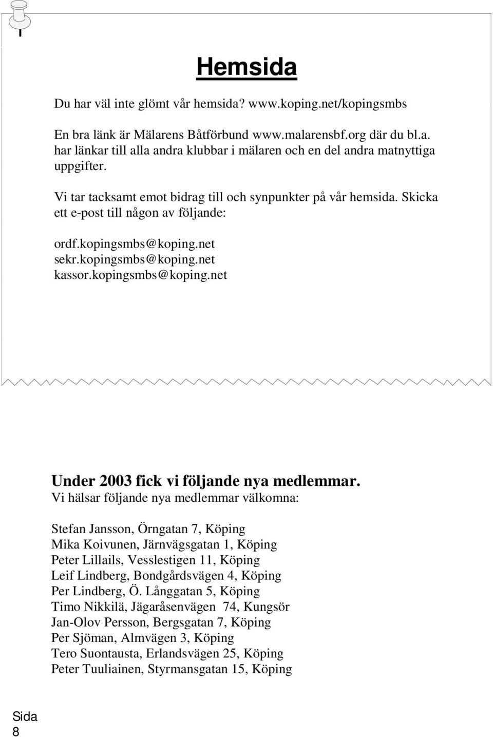 Vi hälsar följande nya medlemmar välkomna: Stefan Jansson, Örngatan 7, Köping Mika Koivunen, Järnvägsgatan 1, Köping Peter Lillails, Vesslestigen 11, Köping Leif Lindberg, Bondgårdsvägen 4, Köping