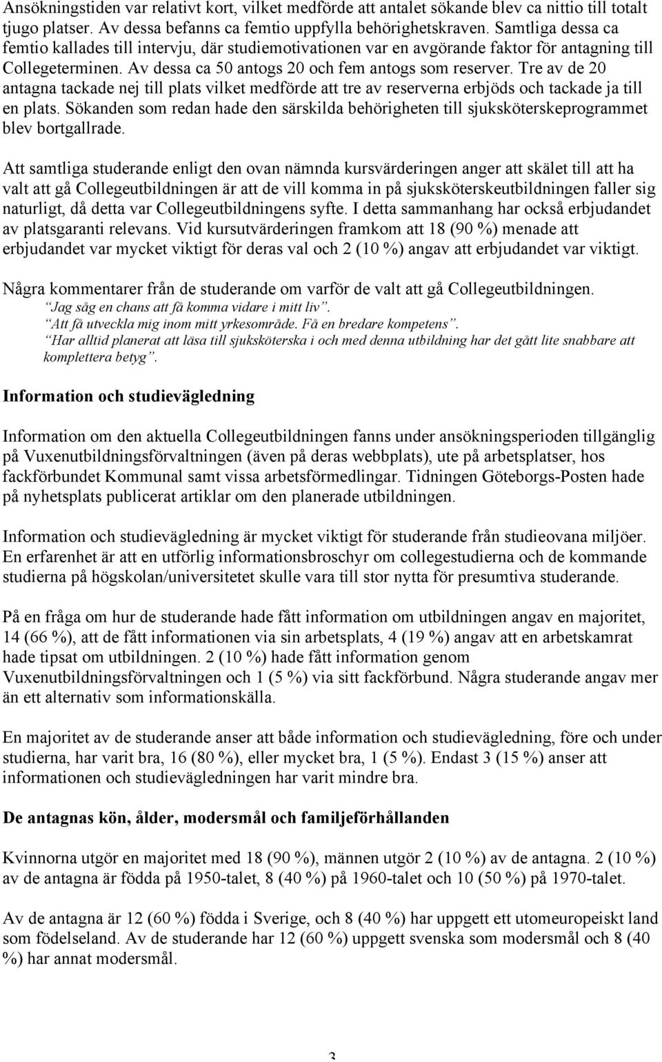 Tre av de 20 antagna tackade nej till plats vilket medförde att tre av reserverna erbjöds och tackade ja till en plats.