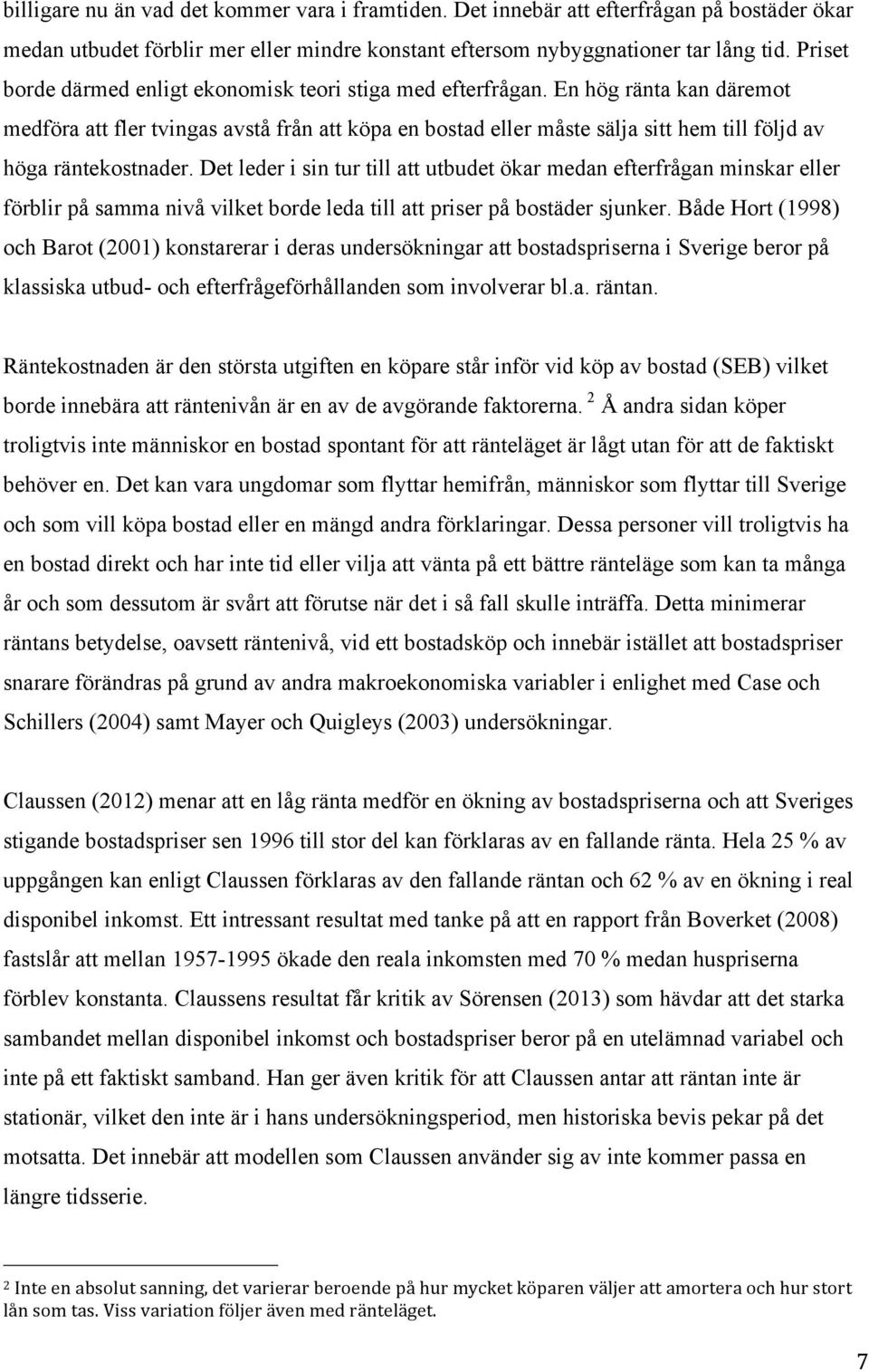 En hög ränta kan däremot medföra att fler tvingas avstå från att köpa en bostad eller måste sälja sitt hem till följd av höga räntekostnader.