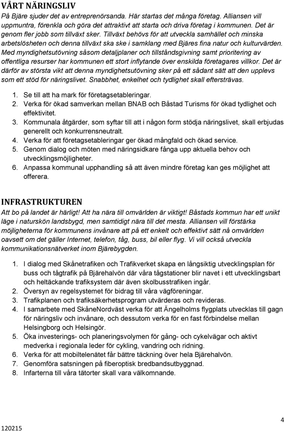 Med myndighetsutövning såsom detaljplaner och tillståndsgivning samt prioritering av offentliga resurser har kommunen ett stort inflytande över enskilda företagares villkor.