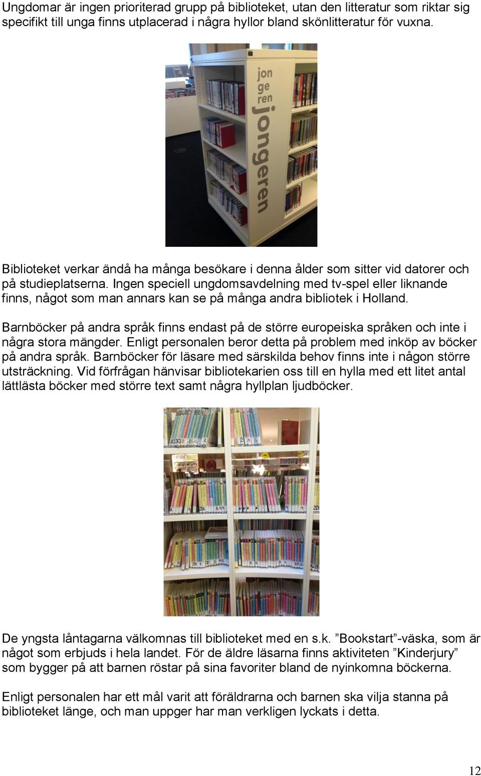 Ingen speciell ungdomsavdelning med tv-spel eller liknande finns, något som man annars kan se på många andra bibliotek i Holland.