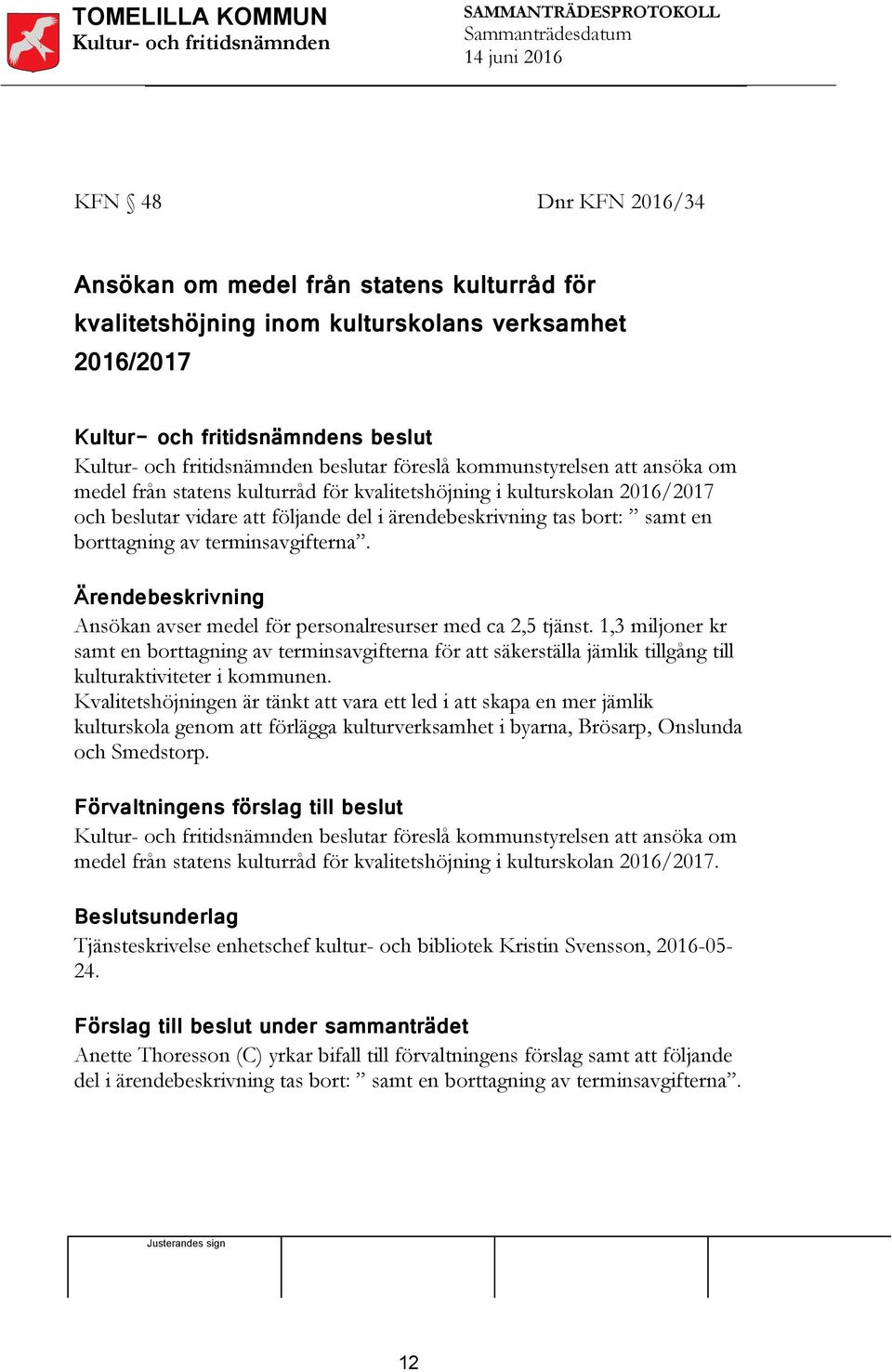 Ansökan avser medel för personalresurser med ca 2,5 tjänst. 1,3 miljoner kr samt en borttagning av terminsavgifterna för att säkerställa jämlik tillgång till kulturaktiviteter i kommunen.