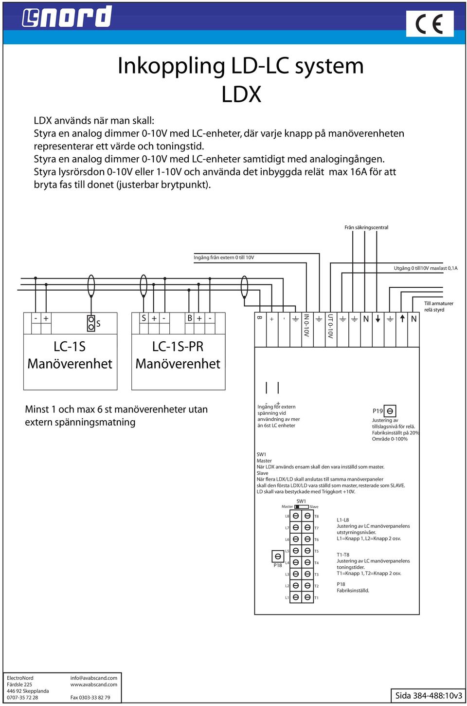 Ingång från extern 0 till 10V Utgång 0 till10v maxlast 0,1A - + LC-1 B LC-1-PR B + - IN 0-10V UT 0-10V N N relä styrd Minst 1 och max 6 st manöverenheter utan extern spänningsmatning - + Ingång för