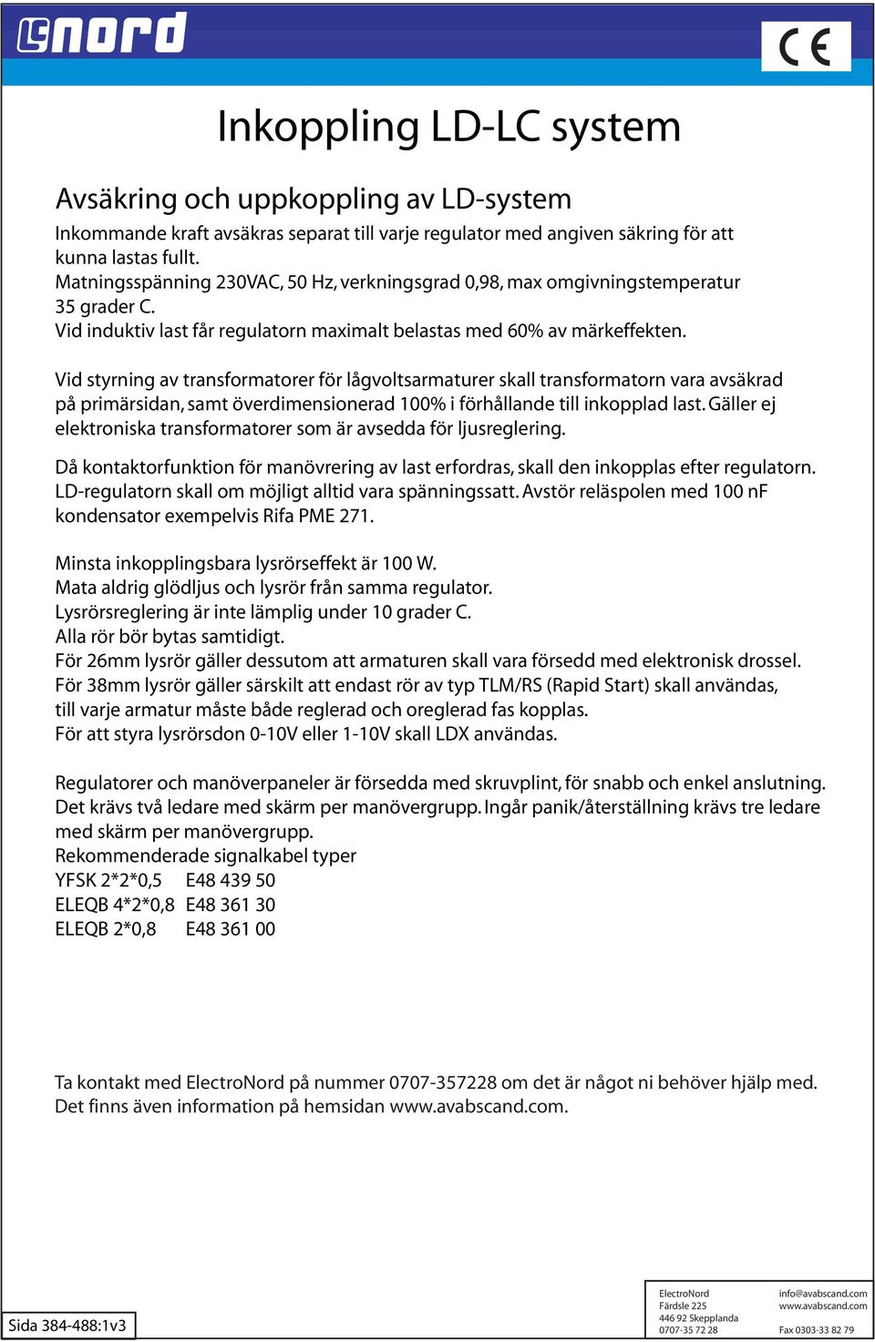 Vid styrning av transformatorer för lågvoltsarmaturer skall transformatorn vara avsäkrad på primärsidan, samt överdimensionerad 100% i förhållande till inkopplad last.