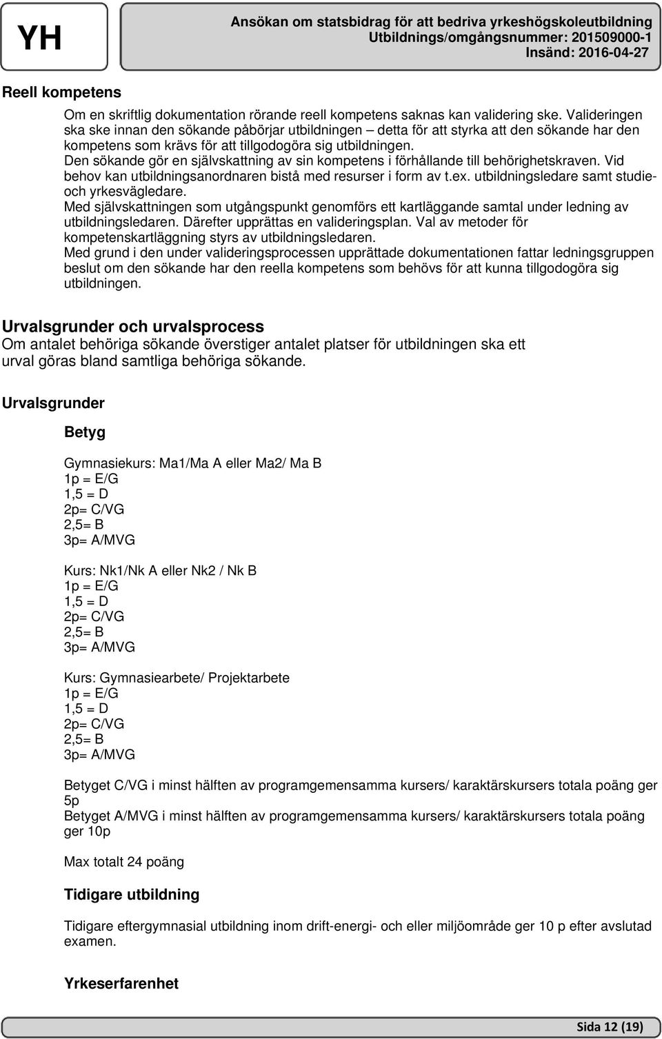 Den sökande gör en självskattning av sin kompetens i förhållande till behörighetskraven. Vid behov kan utbildningsanordnaren bistå med resurser i form av t.ex.