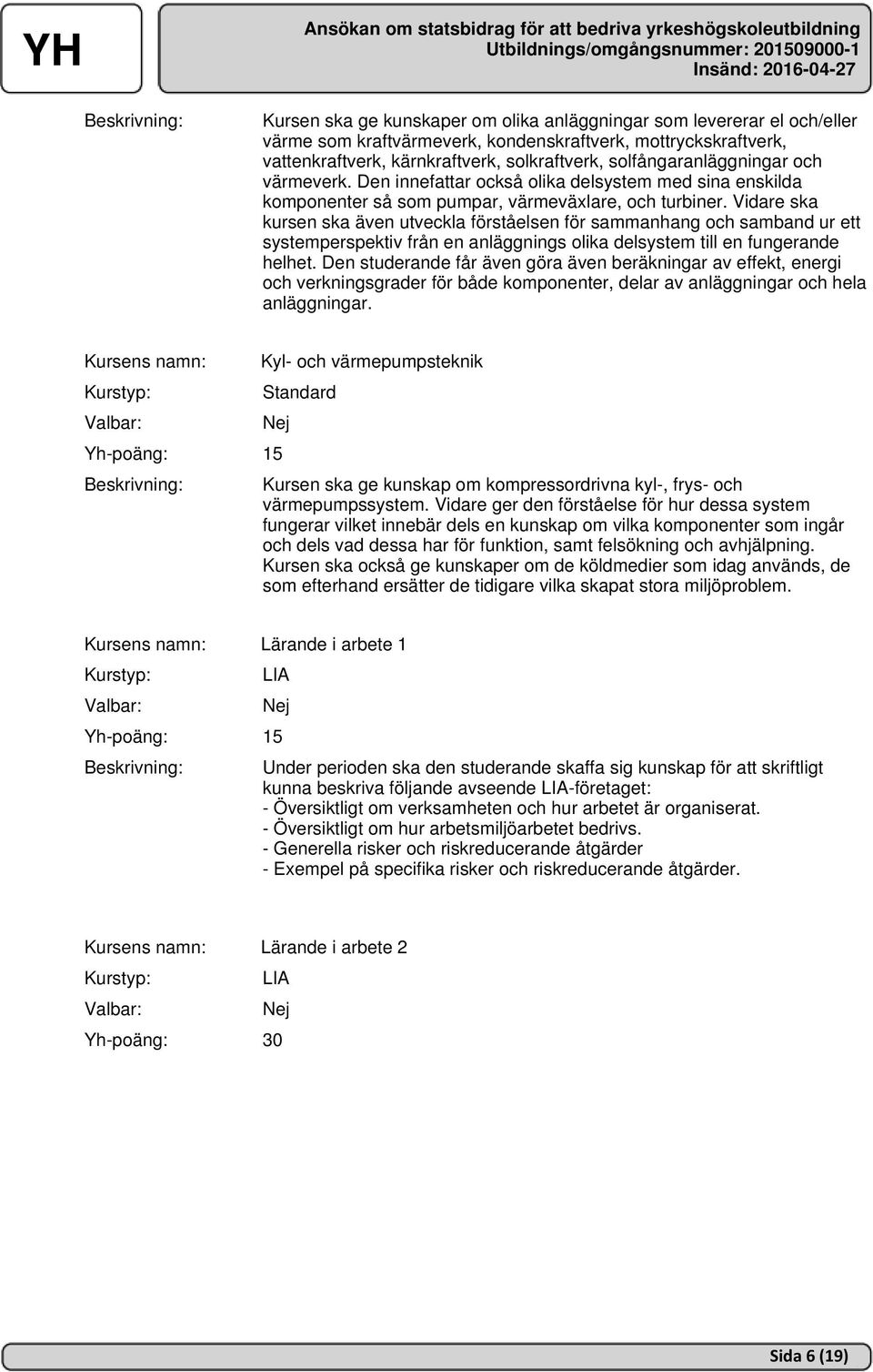 Vidare ska kursen ska även utveckla förståelsen för sammanhang och samband ur ett systemperspektiv från en anläggnings olika delsystem till en fungerande helhet.