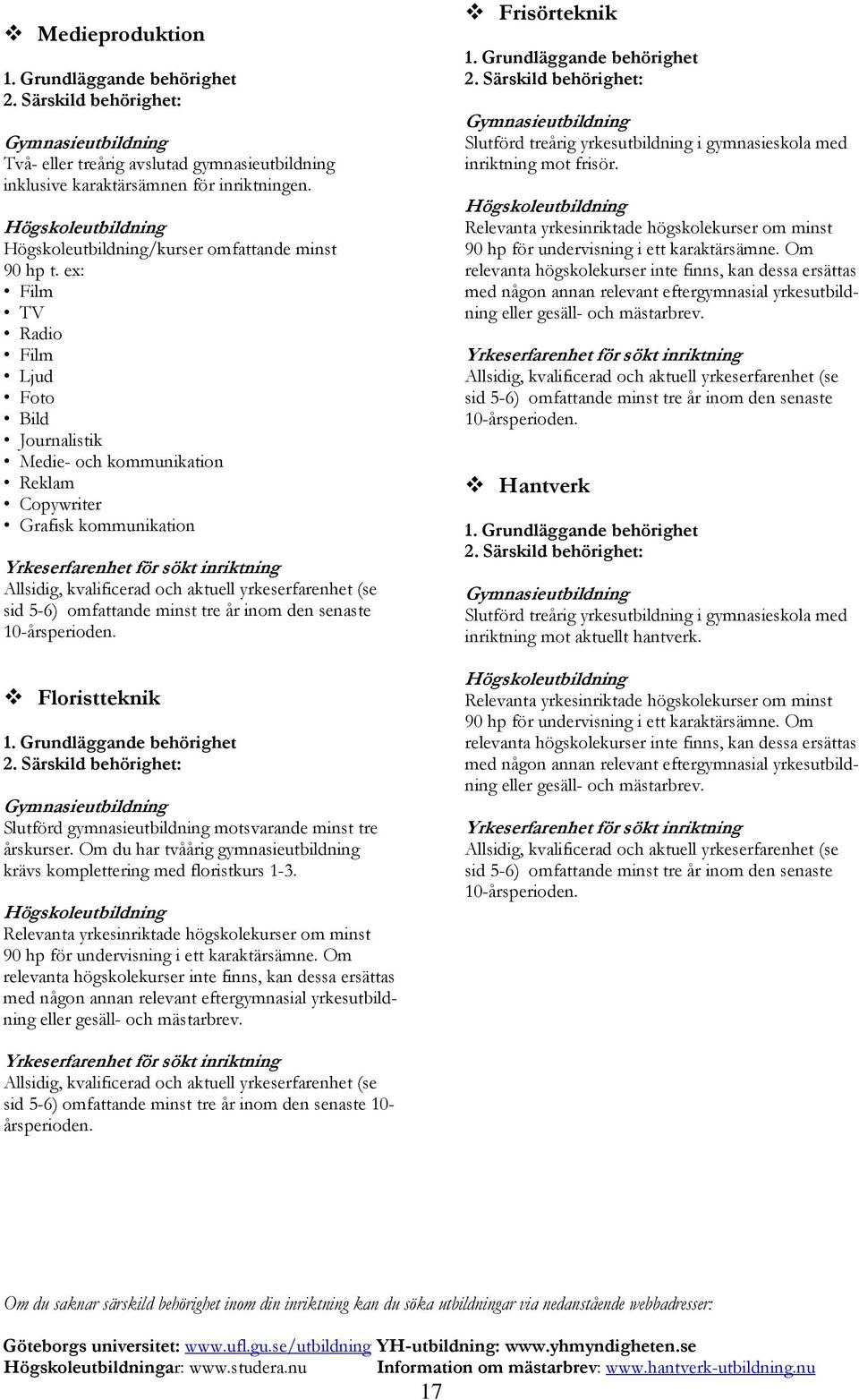 gymnasieutbildning motsvarande minst tre årskurser. Om du har tvåårig gymnasieutbildning krävs komplettering med floristkurs 1-3. 90 hp för undervisning i ett karaktärsämne.