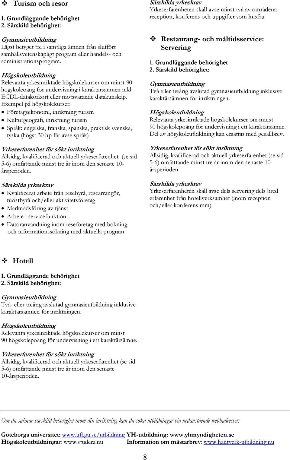 Exempel på högskolekurser: Företagsekonomi, inriktning turism Kulturgeografi, inriktning turism Språk: engelska, franska, spanska, praktisk svenska, tyska (högst 30 hp får avse språk) (se sid 5-6)
