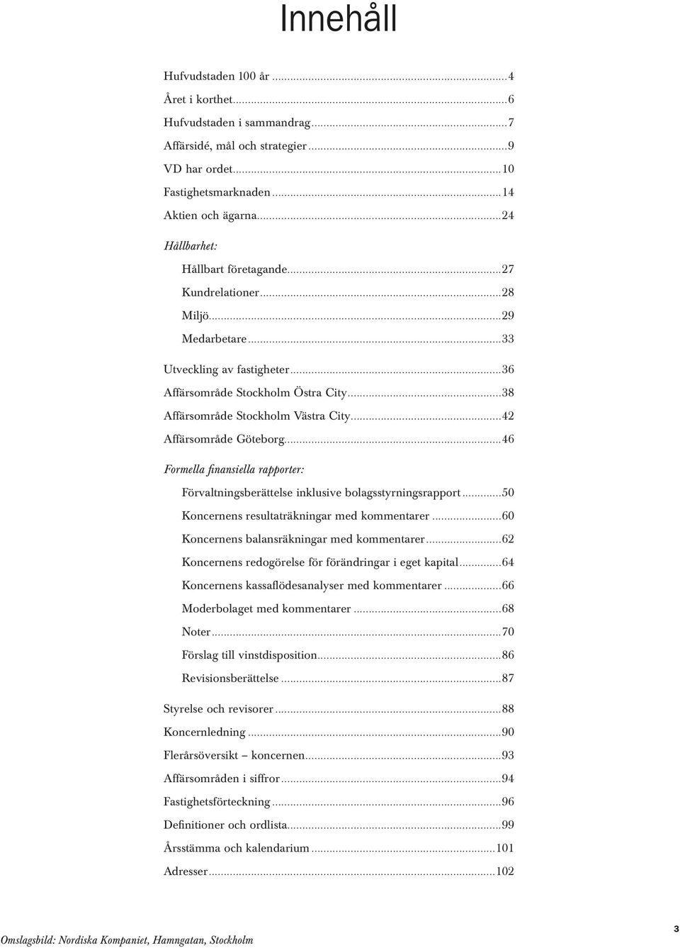 ..42 Affärsområde Göteborg...46 Formella finansiella rapporter: Förvaltningsberättelse inklusive bolagsstyrningsrapport...50 Koncernens resultaträkningar med kommentarer.