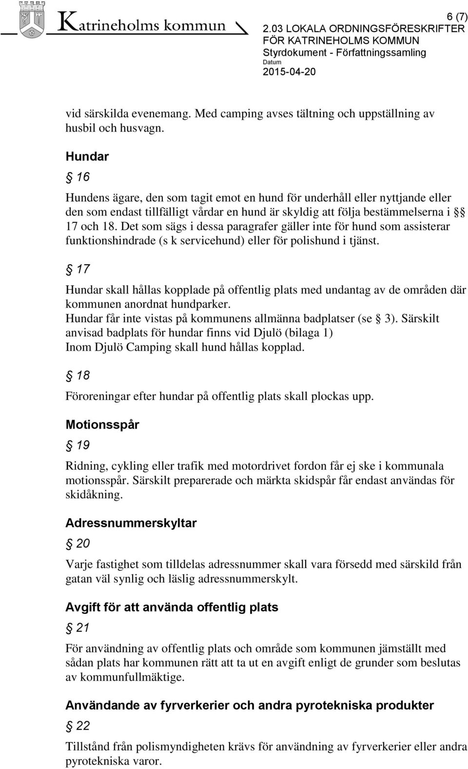 Det som sägs i dessa paragrafer gäller inte för hund som assisterar funktionshindrade (s k servicehund) eller för polishund i tjänst.